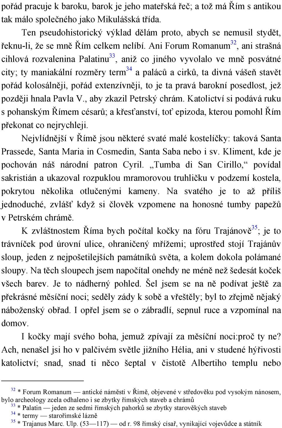 Ani Forum Romanum 32, ani strašná cihlová rozvalenina Palatinu 33, aniž co jiného vyvolalo ve mně posvátné city; ty maniakální rozměry term 34 a paláců a cirků, ta divná vášeň stavět pořád