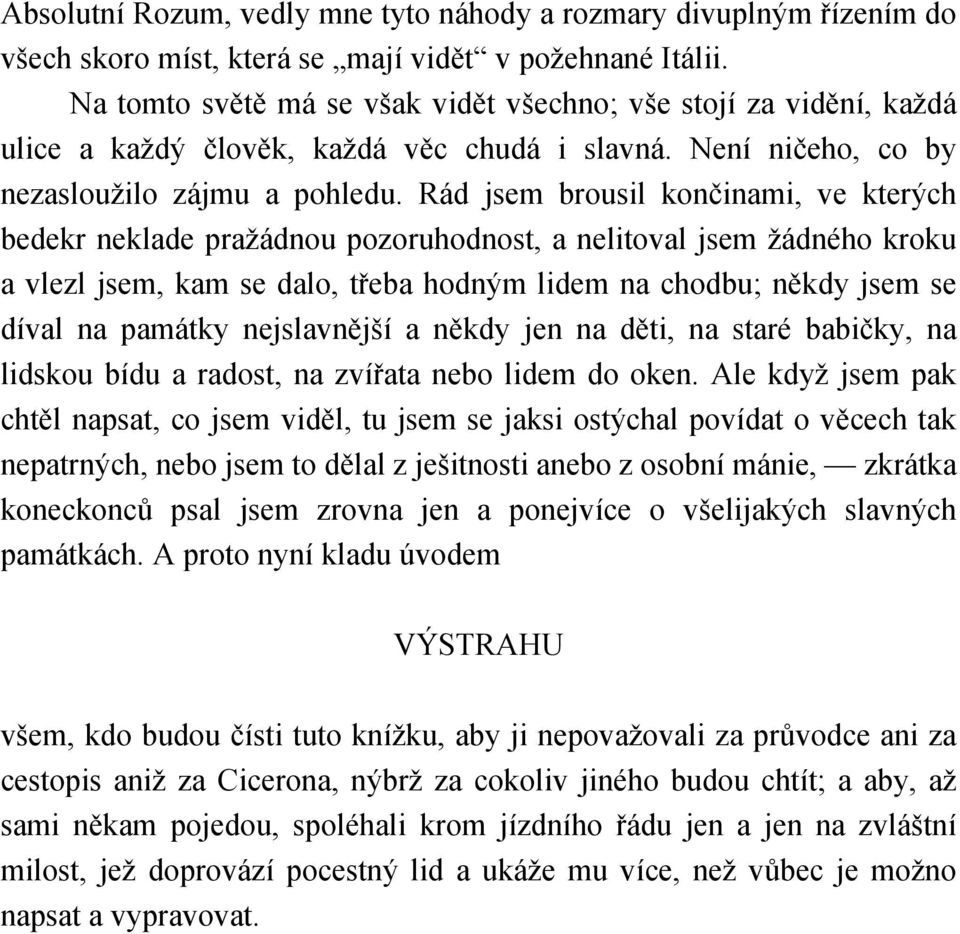 Rád jsem brousil končinami, ve kterých bedekr neklade pražádnou pozoruhodnost, a nelitoval jsem žádného kroku a vlezl jsem, kam se dalo, třeba hodným lidem na chodbu; někdy jsem se díval na památky