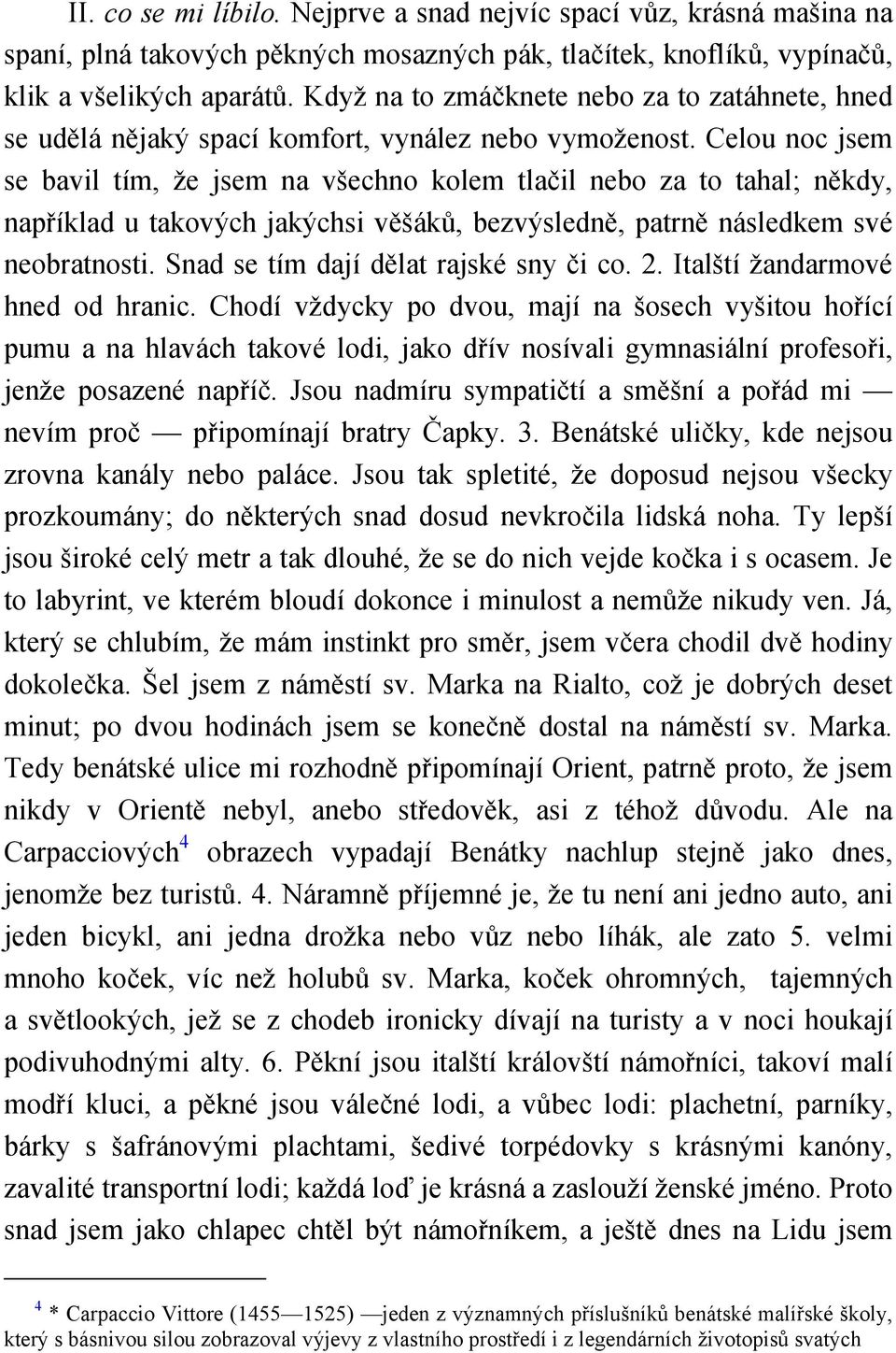 Celou noc jsem se bavil tím, že jsem na všechno kolem tlačil nebo za to tahal; někdy, například u takových jakýchsi věšáků, bezvýsledně, patrně následkem své neobratnosti.