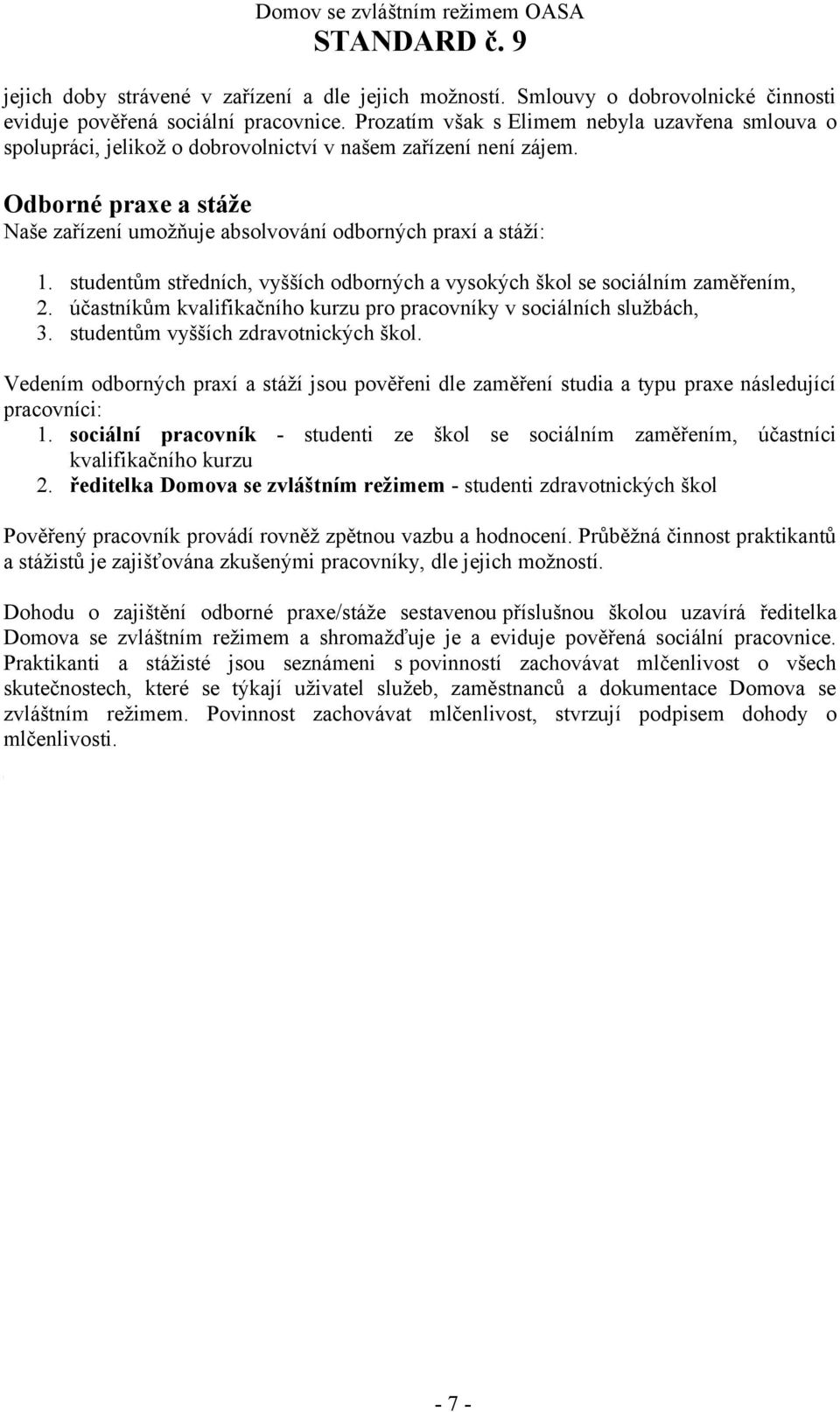 studentům středních, vyšších odborných a vysokých škol se sociálním zaměřením, 2. účastníkům kvalifikačního kurzu pro pracovníky v sociálních službách, 3. studentům vyšších zdravotnických škol.