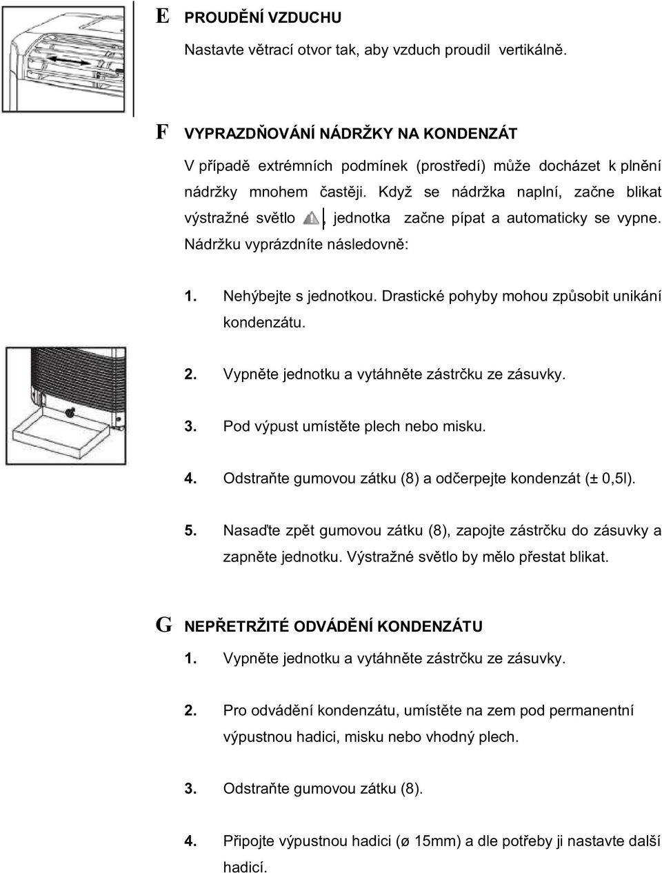 Když se nádržka naplní, začne blikat výstražné světlo, jednotka začne pípat a automaticky se vypne. Nádržku vyprázdníte následovně: 1. Nehýbejte s jednotkou.