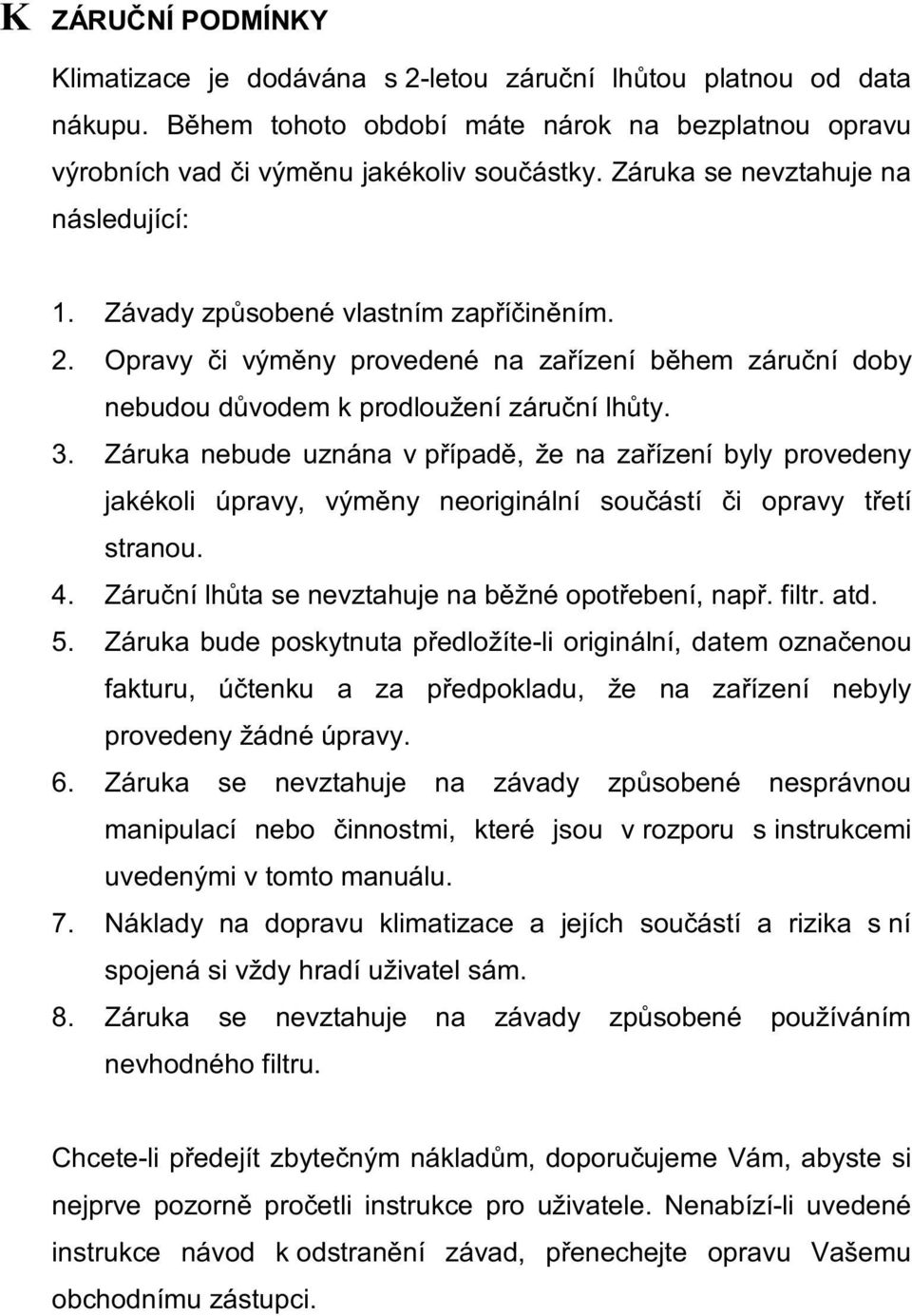 Záruka nebude uznána v případě, že na zařízení byly provedeny jakékoli úpravy, výměny neoriginální součástí či opravy třetí stranou. 4. Záruční lhůta se nevztahuje na běžné opotřebení, např. filtr.