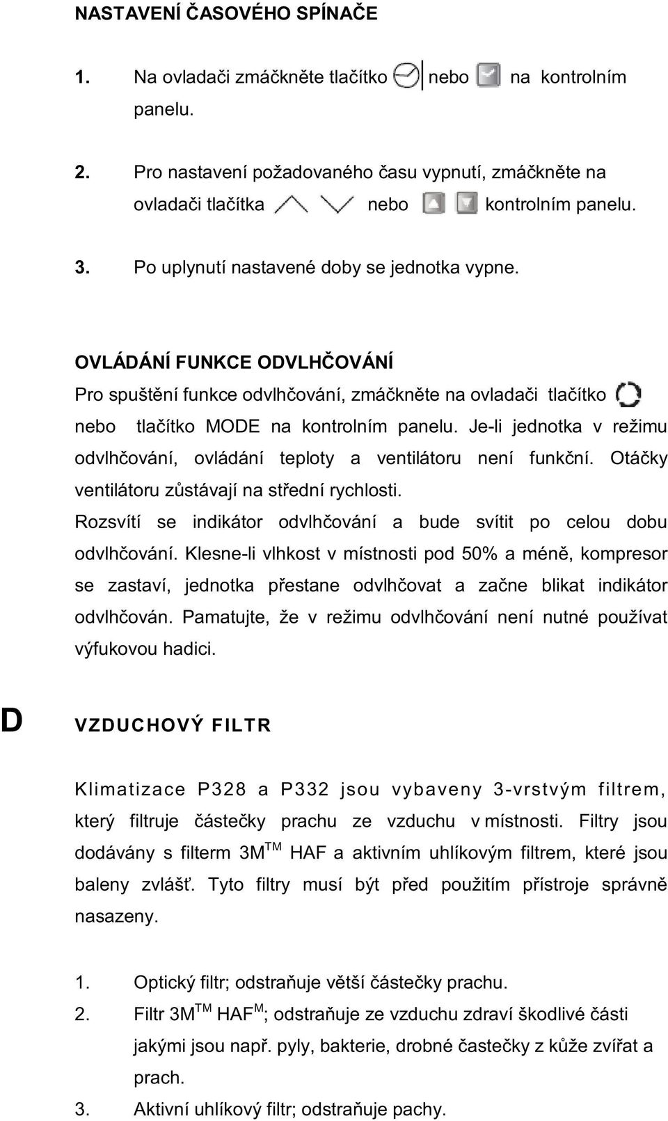 Je-li jednotka v režimu odvlhčování, ovládání teploty a ventilátoru není funkční. Otáčky ventilátoru zůstávají na střední rychlosti.