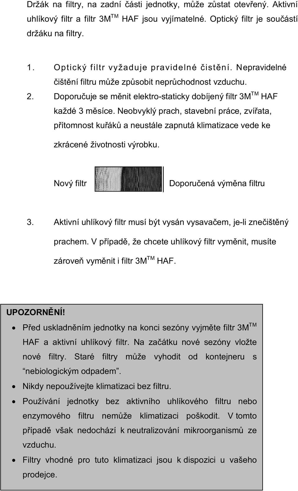 Neobvyklý prach, stavební práce, zvířata, přítomnost kuřáků a neustále zapnutá klimatizace vede ke zkrácené životnosti výrobku. Nový filtr Doporučená výměna filtru 3.