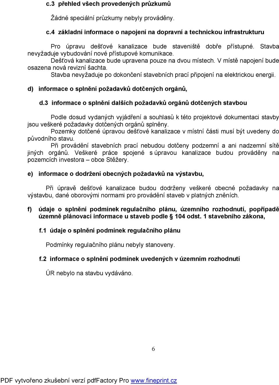 Dešťová kanalizace bude upravena pouze na dvou místech. V místě napojení bude osazena nová revizní šachta. Stavba nevyžaduje po dokončení stavebních prací připojení na elektrickou energii.