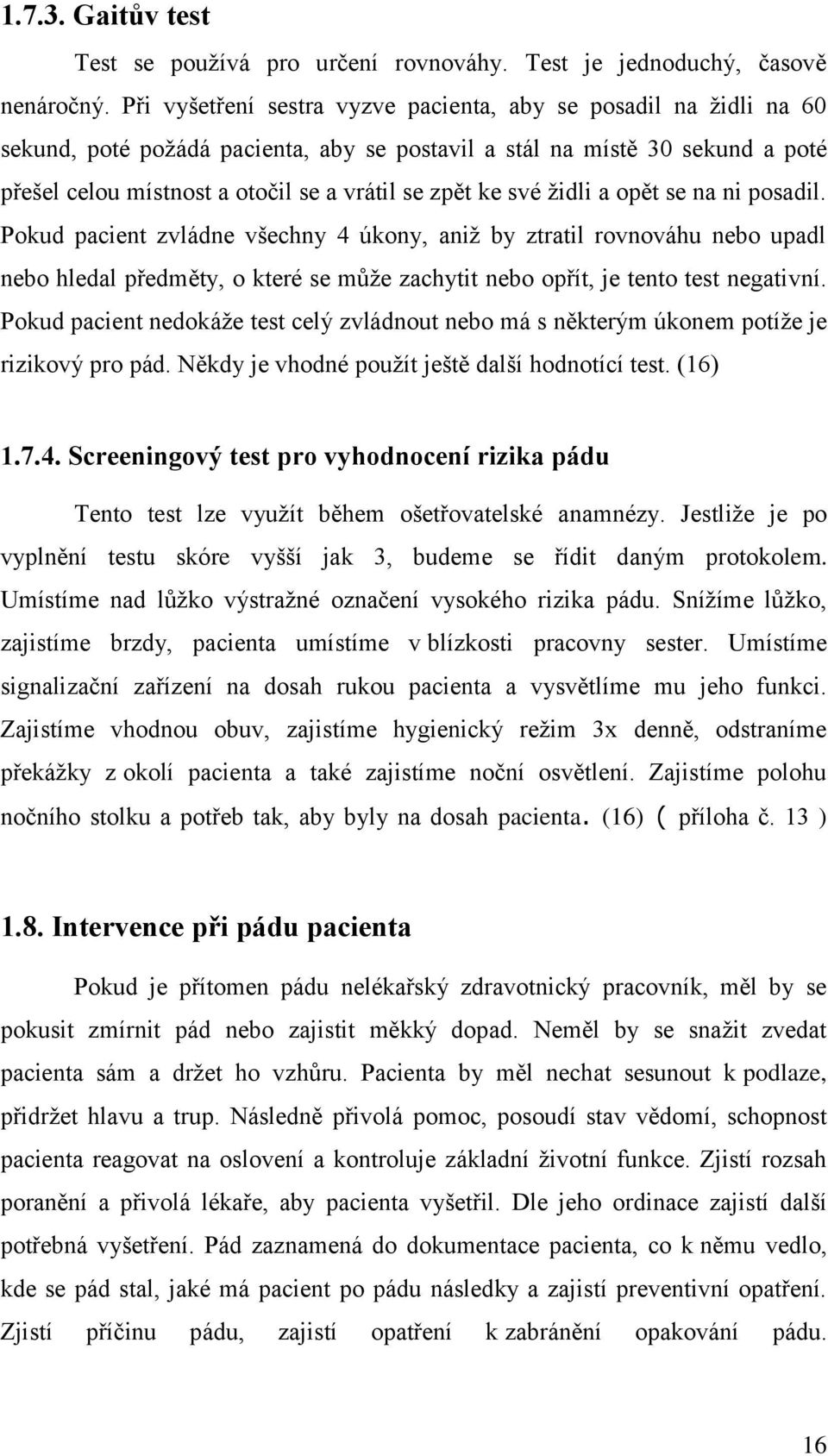 své židli a opět se na ni posadil. Pokud pacient zvládne všechny 4 úkony, aniž by ztratil rovnováhu nebo upadl nebo hledal předměty, o které se může zachytit nebo opřít, je tento test negativní.