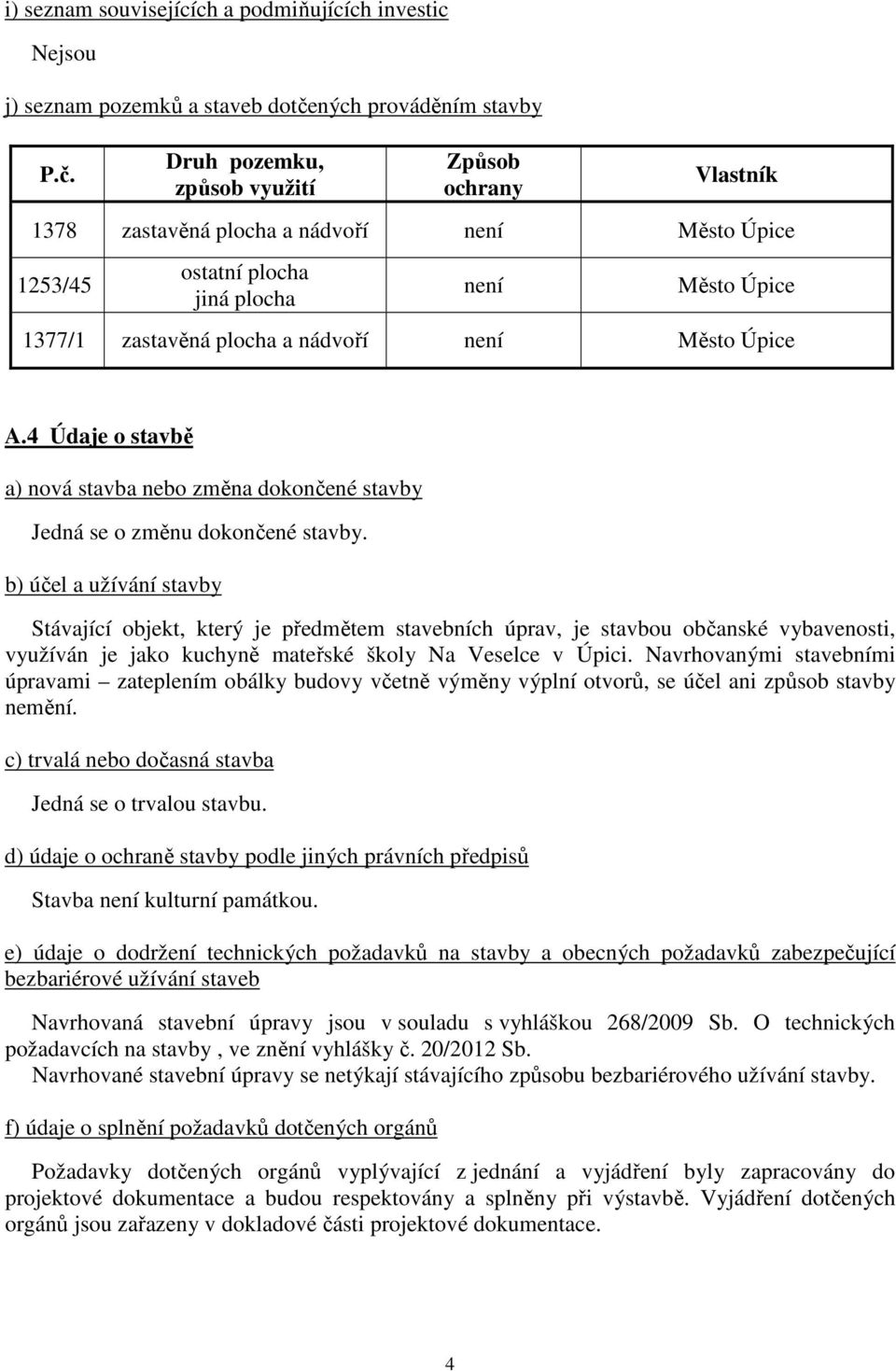 Druh pozemku, způsob využití Způsob ochrany Vlastník 1378 zastavěná plocha a nádvoří není Město Úpice 1253/45 ostatní plocha jiná plocha není Město Úpice 1377/1 zastavěná plocha a nádvoří není Město