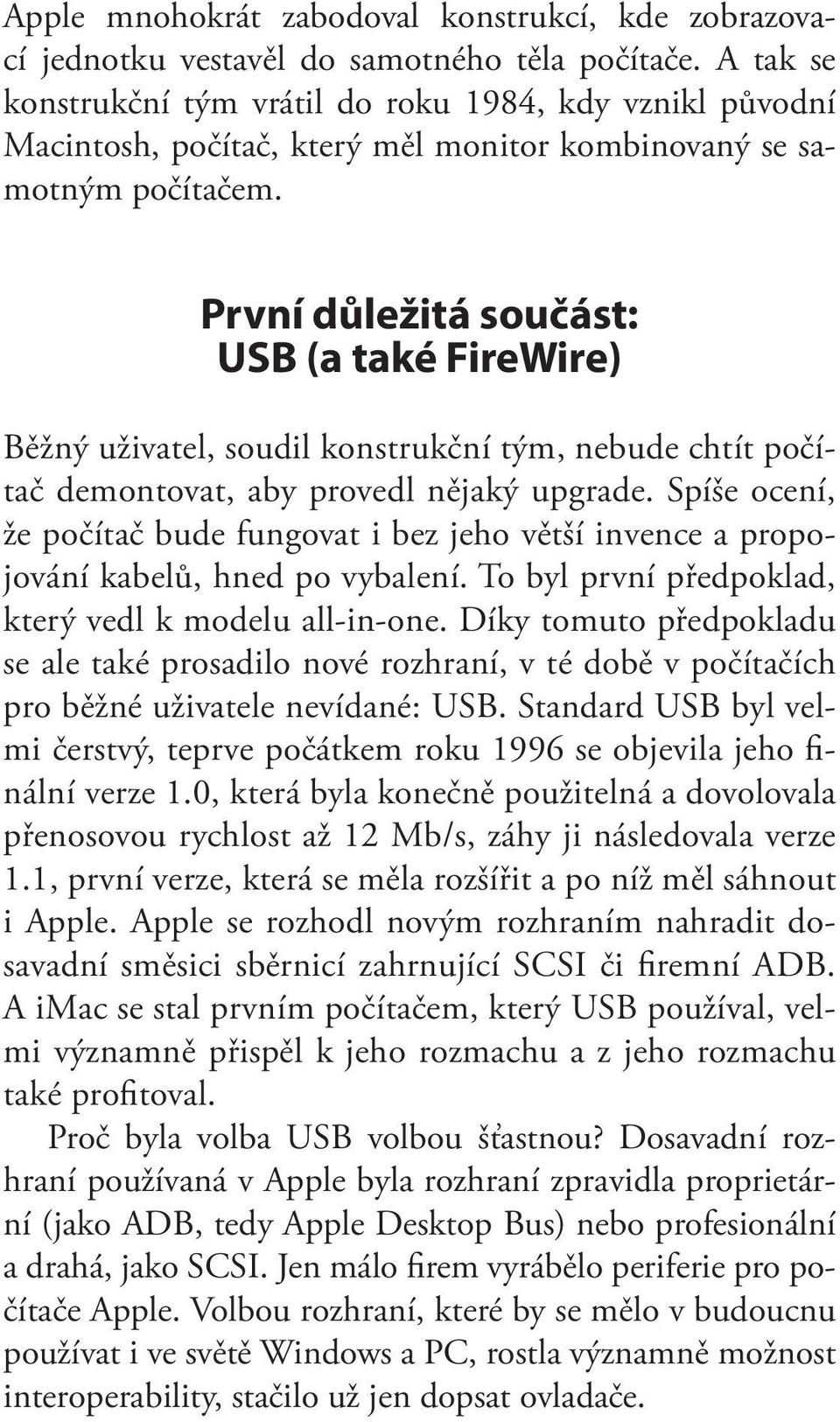 První důležitá součást: USB (a také FireWire) Běžný uživatel, soudil konstrukční tým, nebude chtít počítač demontovat, aby provedl nějaký upgrade.
