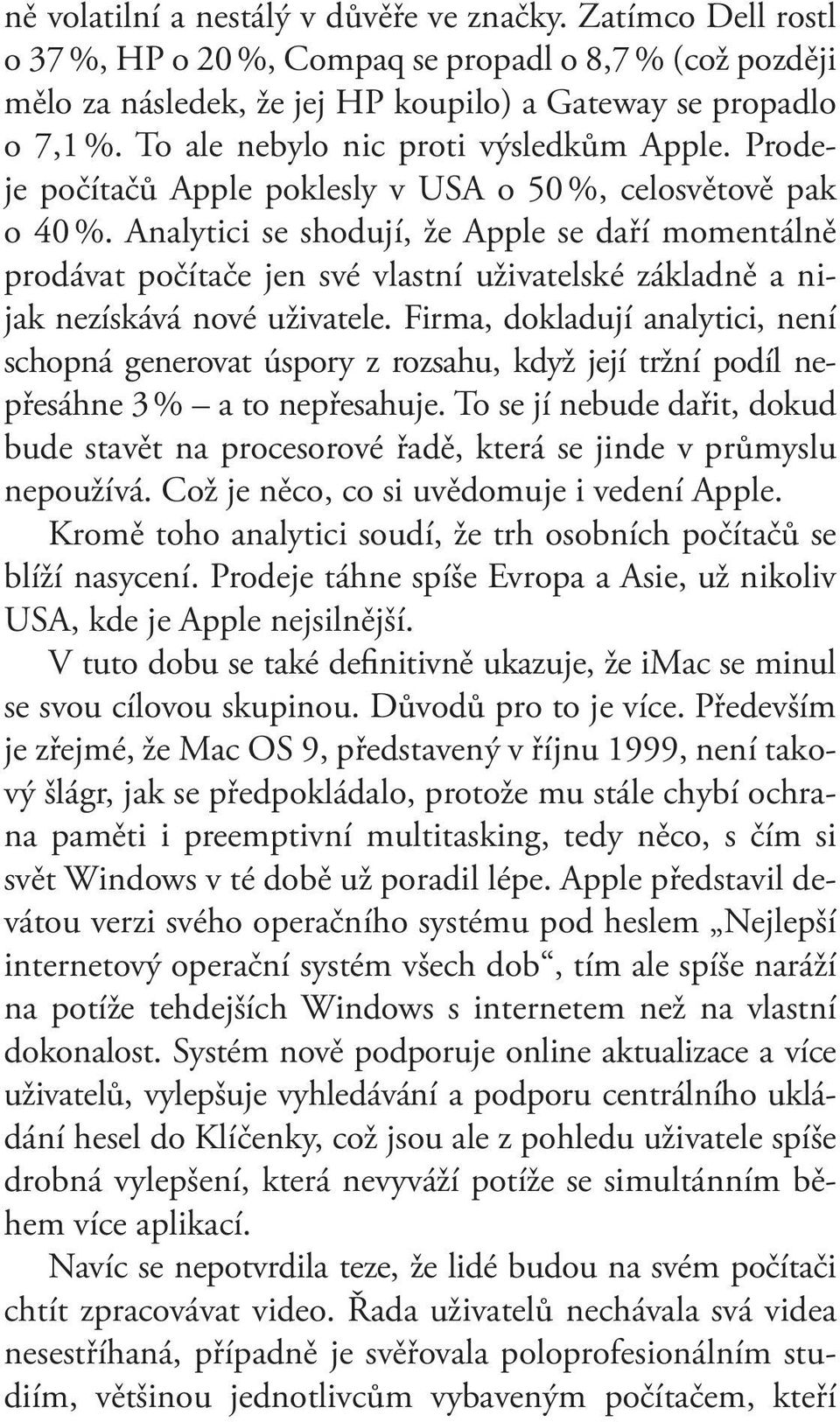Analytici se shodují, že Apple se daří momentálně prodávat počítače jen své vlastní uživatelské základně a nijak nezískává nové uživatele.