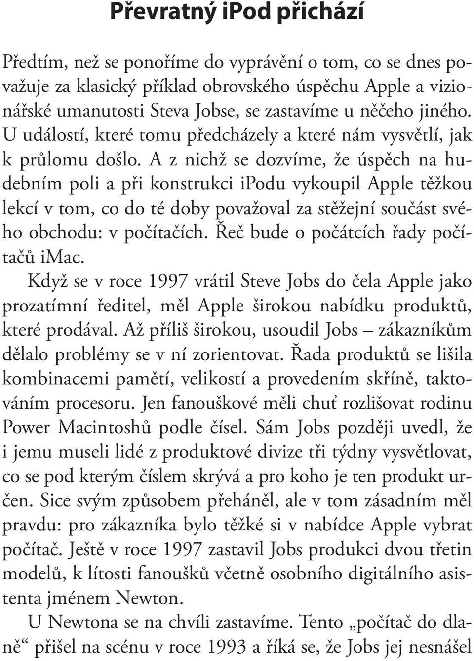 A z nichž se dozvíme, že úspěch na hudebním poli a při konstrukci ipodu vykoupil Apple těžkou lekcí v tom, co do té doby považoval za stěžejní součást svého obchodu: v počítačích.