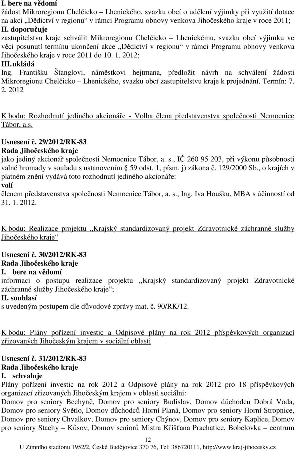 10. 1. 2012; I Ing. Františku Štanglovi, náměstkovi hejtmana, předložit návrh na schválení žádosti Mikroregionu Chelčicko Lhenického, svazku obcí k projednání. Termín: 7. 2. 2012 K bodu: Rozhodnutí jediného akcionáře - Volba člena představenstva společnosti Nemocnice Tábor, a.