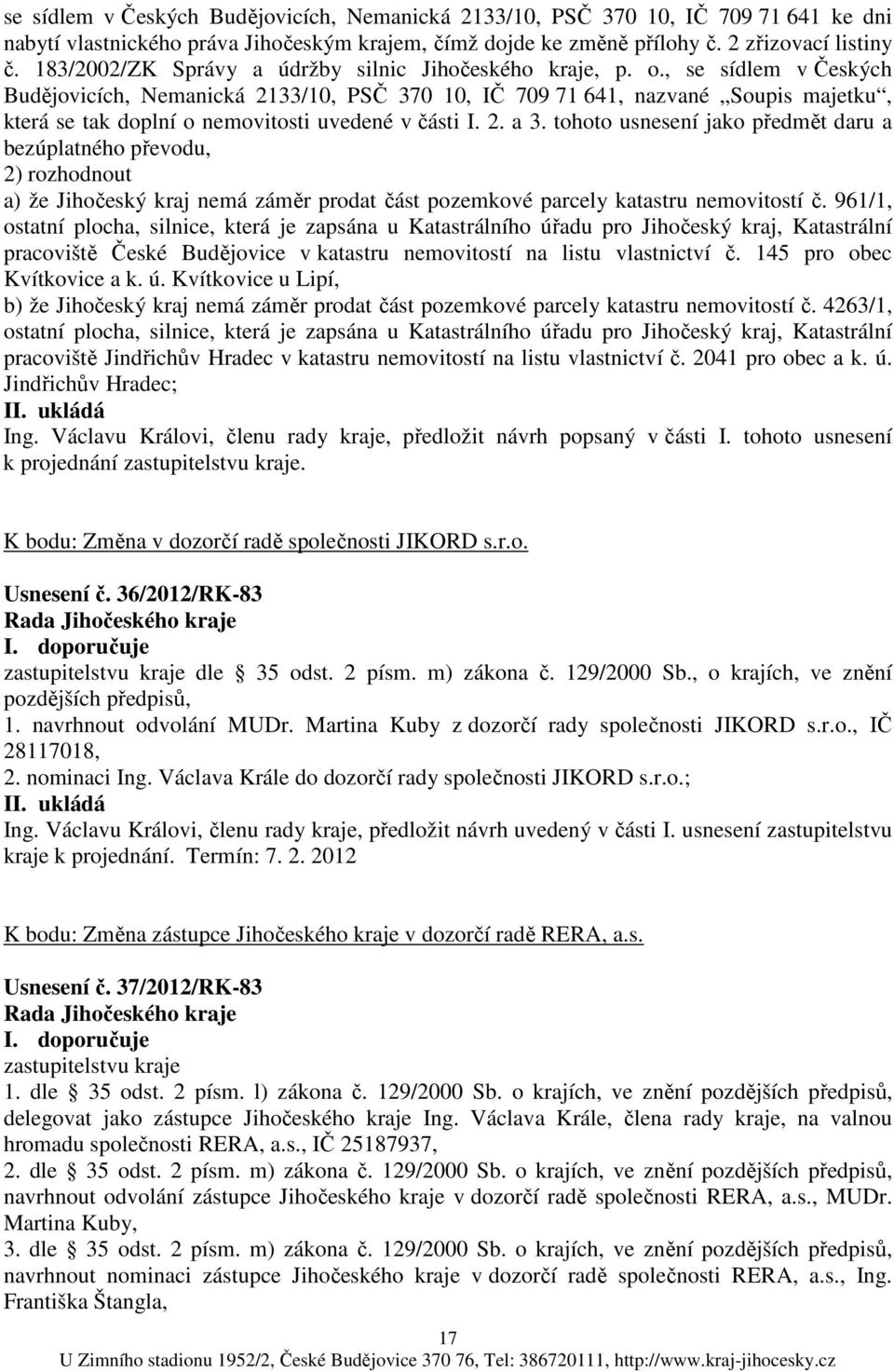 , se sídlem v Českých Budějovicích, Nemanická 2133/10, PSČ 370 10, IČ 709 71 641, nazvané Soupis majetku, která se tak doplní o nemovitosti uvedené v části I. 2. a 3.