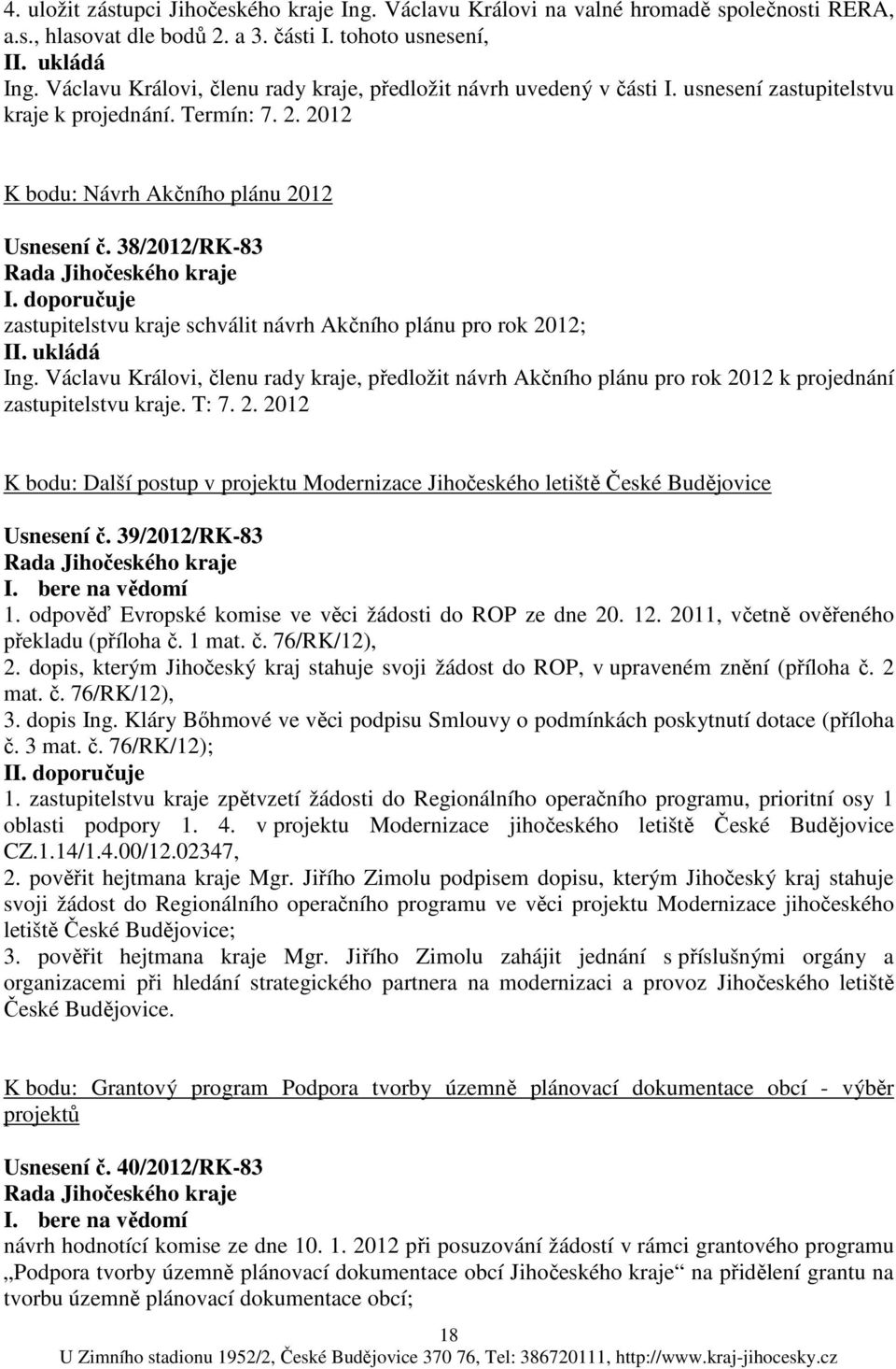 doporučuje schválit návrh Akčního plánu pro rok 2012; Ing. Václavu Královi, členu rady kraje, předložit návrh Akčního plánu pro rok 2012 k projednání. T: 7. 2. 2012 K bodu: Další postup v projektu Modernizace Jihočeského letiště České Budějovice Usnesení č.