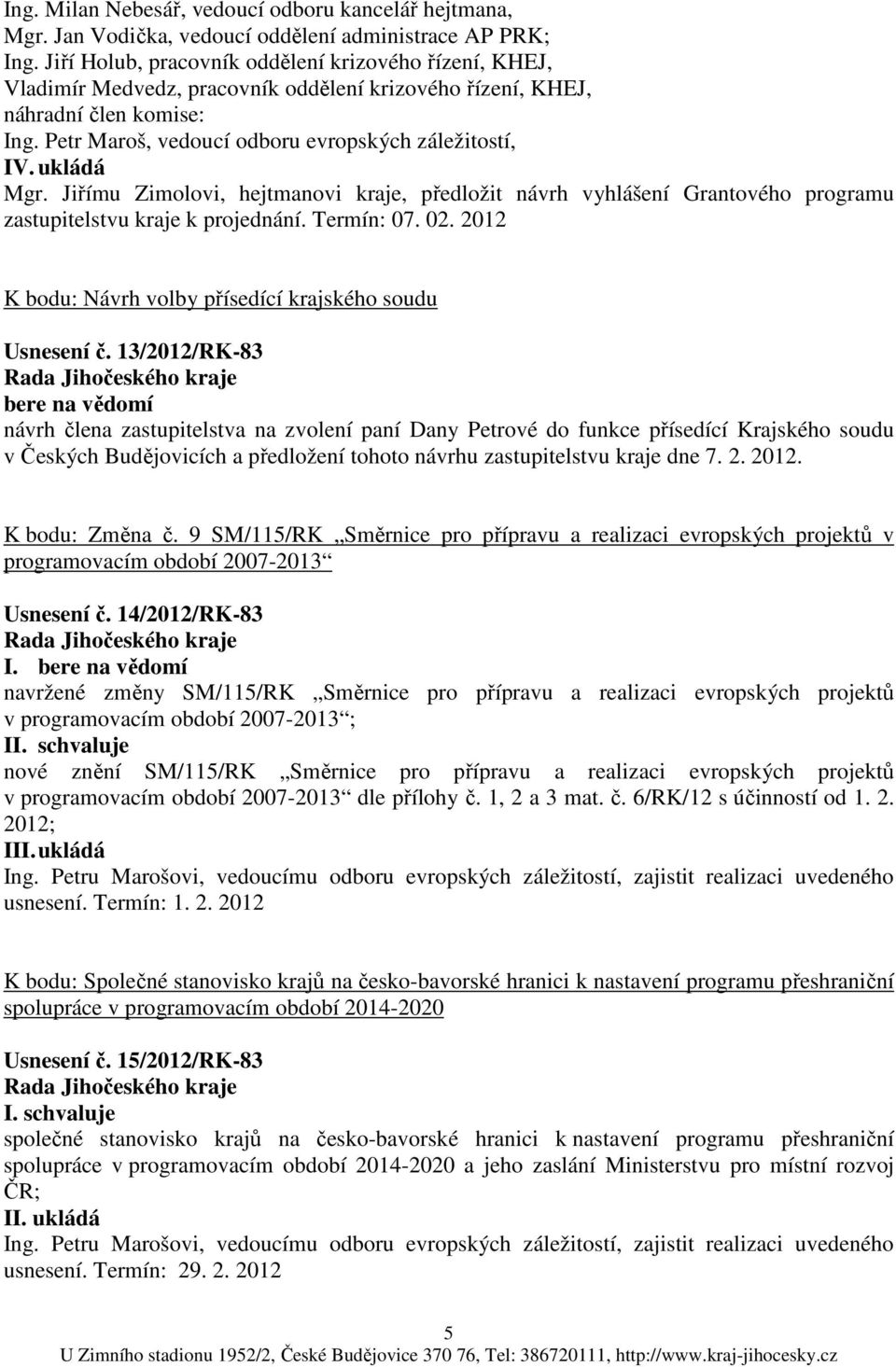 ukládá Mgr. Jiřímu Zimolovi, hejtmanovi kraje, předložit návrh vyhlášení Grantového programu k projednání. Termín: 07. 02. 2012 K bodu: Návrh volby přísedící krajského soudu Usnesení č.