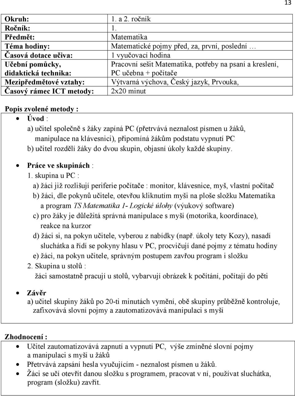 2x20 minut Popis zvolené metody : Úvod : a) u itel spole n s žáky zapíná PC (p etrvává neznalost písmen u žák, manipulace na klávesnici), p ipomíná žák m podstatu vypnutí PC b) u itel rozd lí žáky do