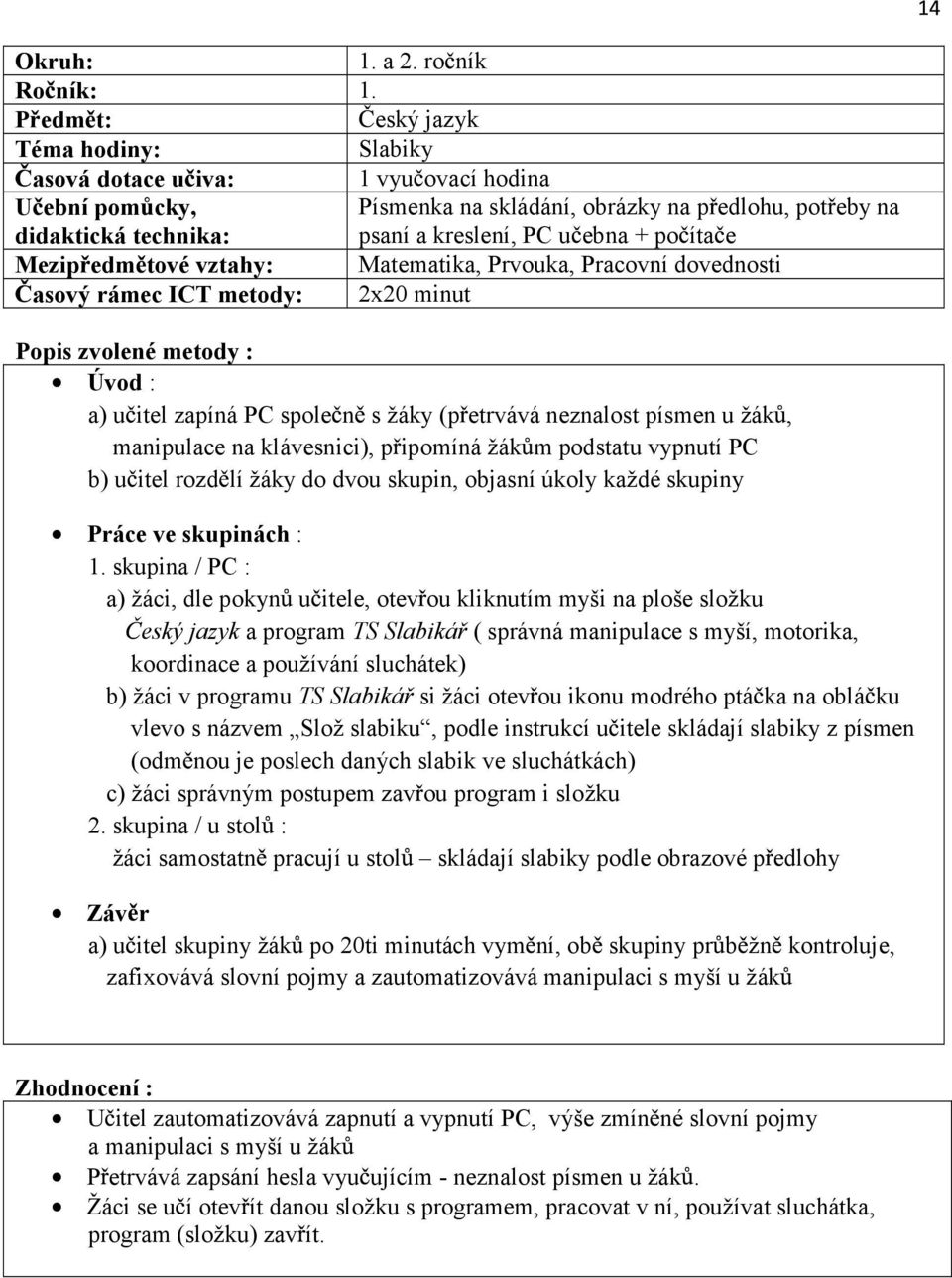 zvolené metody : Úvod : a) u itel zapíná PC spole n s žáky (p etrvává neznalost písmen u žák, manipulace na klávesnici), p ipomíná žák m podstatu vypnutí PC b) u itel rozd lí žáky do dvou skupin,