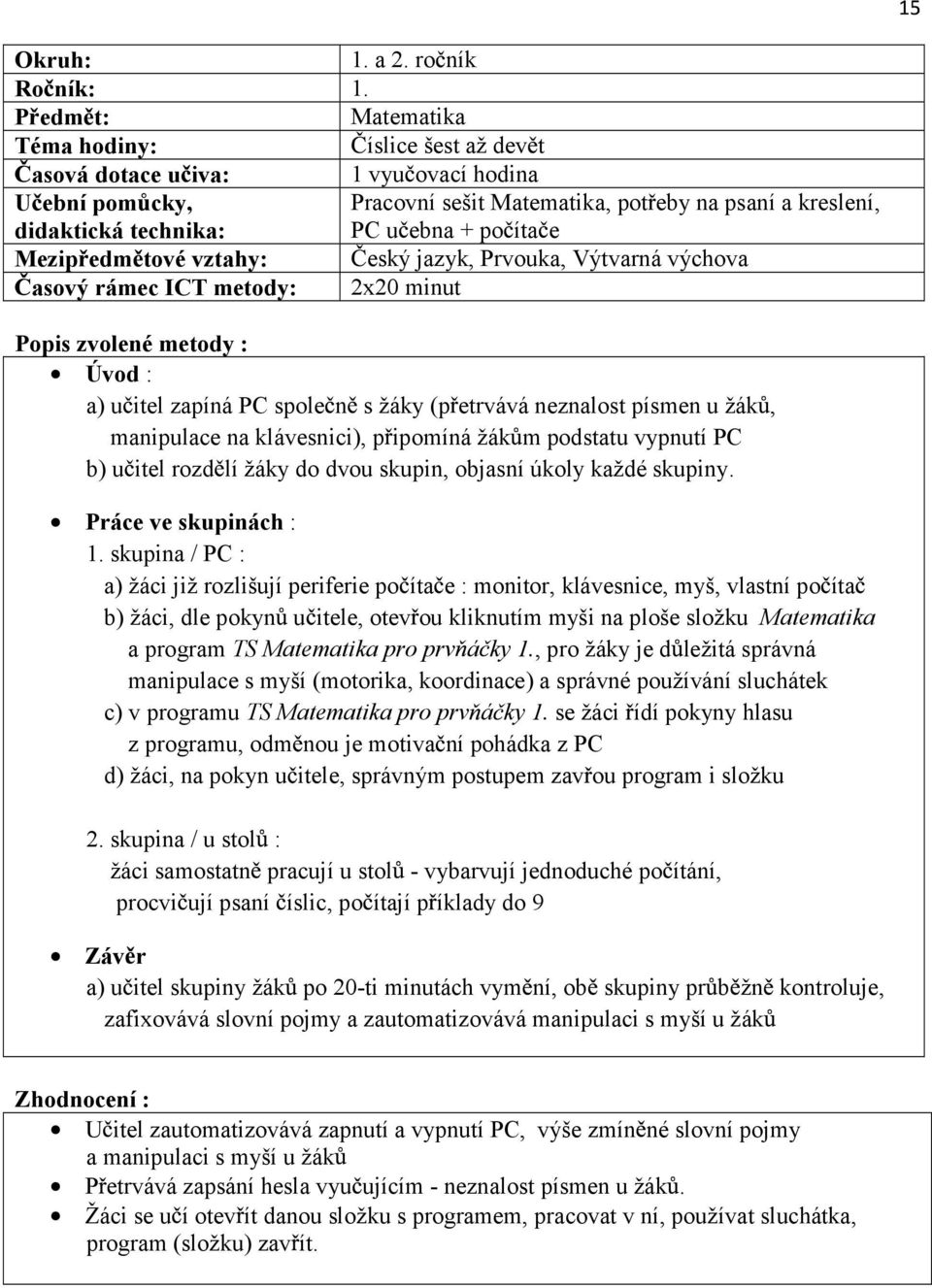 metody : Úvod : a) u itel zapíná PC spole n s žáky (p etrvává neznalost písmen u žák, manipulace na klávesnici), p ipomíná žák m podstatu vypnutí PC b) u itel rozd lí žáky do dvou skupin, objasní