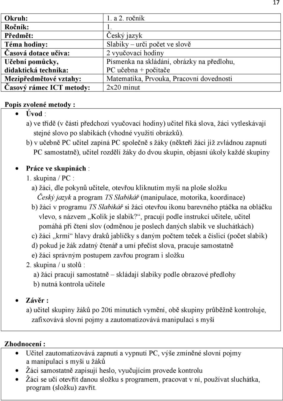 metody : Úvod : a) ve t íd (v ásti p edchozí vyu ovací hodiny) u itel íká slova, žáci vytleskávají stejné slovo po slabikách (vhodné využití obrázk ).