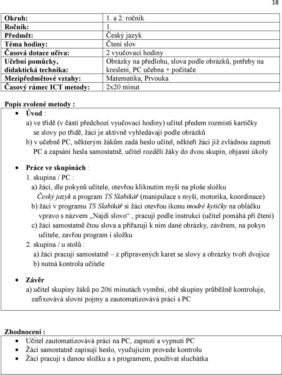 t íd (v ásti p edchozí vyu ovací hodiny) u itel p edem rozmístí karti ky se slovy po t íd, žáci je aktivn vyhledávají podle obrázk b) v u ebn PC, n kterým žák m zadá heslo u itel, n kte í žáci již