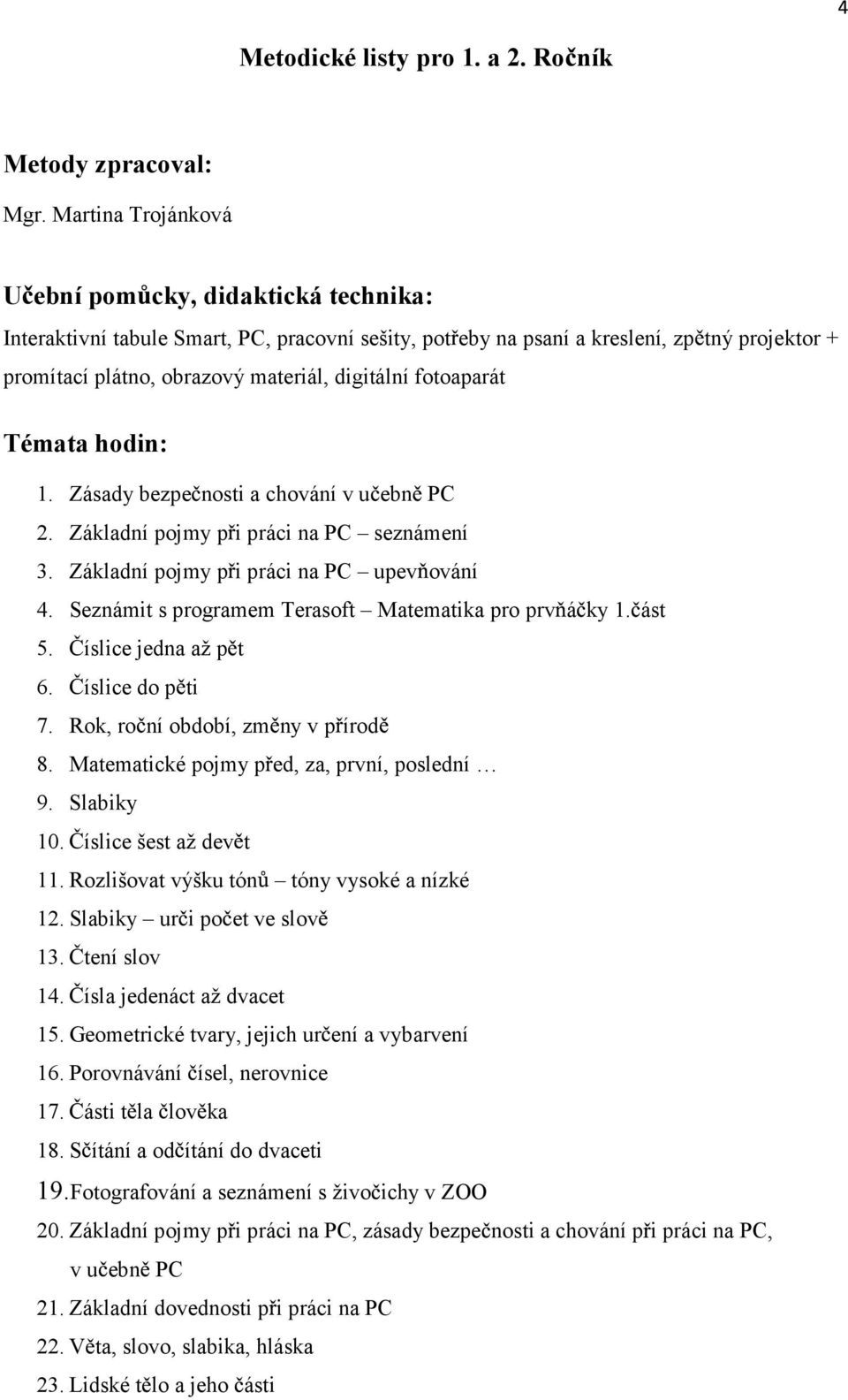 Zásady bezpe nosti a chování v u ebn PC 2. Základní pojmy p i práci na PC seznámení 3. Základní pojmy p i práci na PC upev ování 4. Seznámit s programem Terasoft Matematika pro prv á ky 1. ást 5.