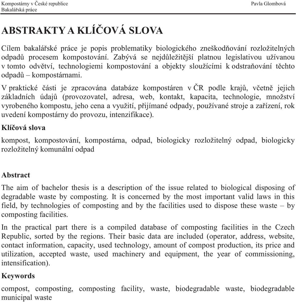 V praktické části je zpracována databáze kompostáren v ČR podle krajů, včetně jejich základních údajů (provozovatel, adresa, web, kontakt, kapacita, technologie, množství vyrobeného kompostu, jeho