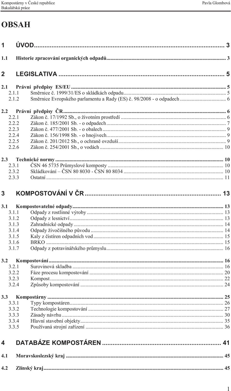 2.4 Zákon č. 156/1998 Sb. - o hnojivech... 9 2.2.5 Zákon č. 201/2012 Sb., o ochraně ovzduší... 9 2.2.6 Zákon č. 254/2001 Sb., o vodách... 10 2.3 Technické normy... 10 2.3.1 ČSN 46 5735 Průmyslové komposty.