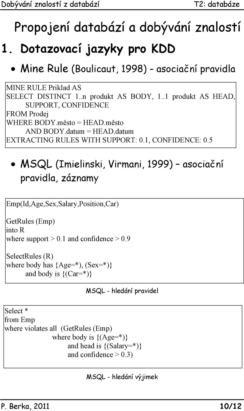5 MSQL (Imielinski, Virmani, 1999) asociační pravidla, záznamy Emp(Id,Age,Sex,Salary,Position,Car) GetRules (Emp) into R where support > 0.1 and confidence > 0.