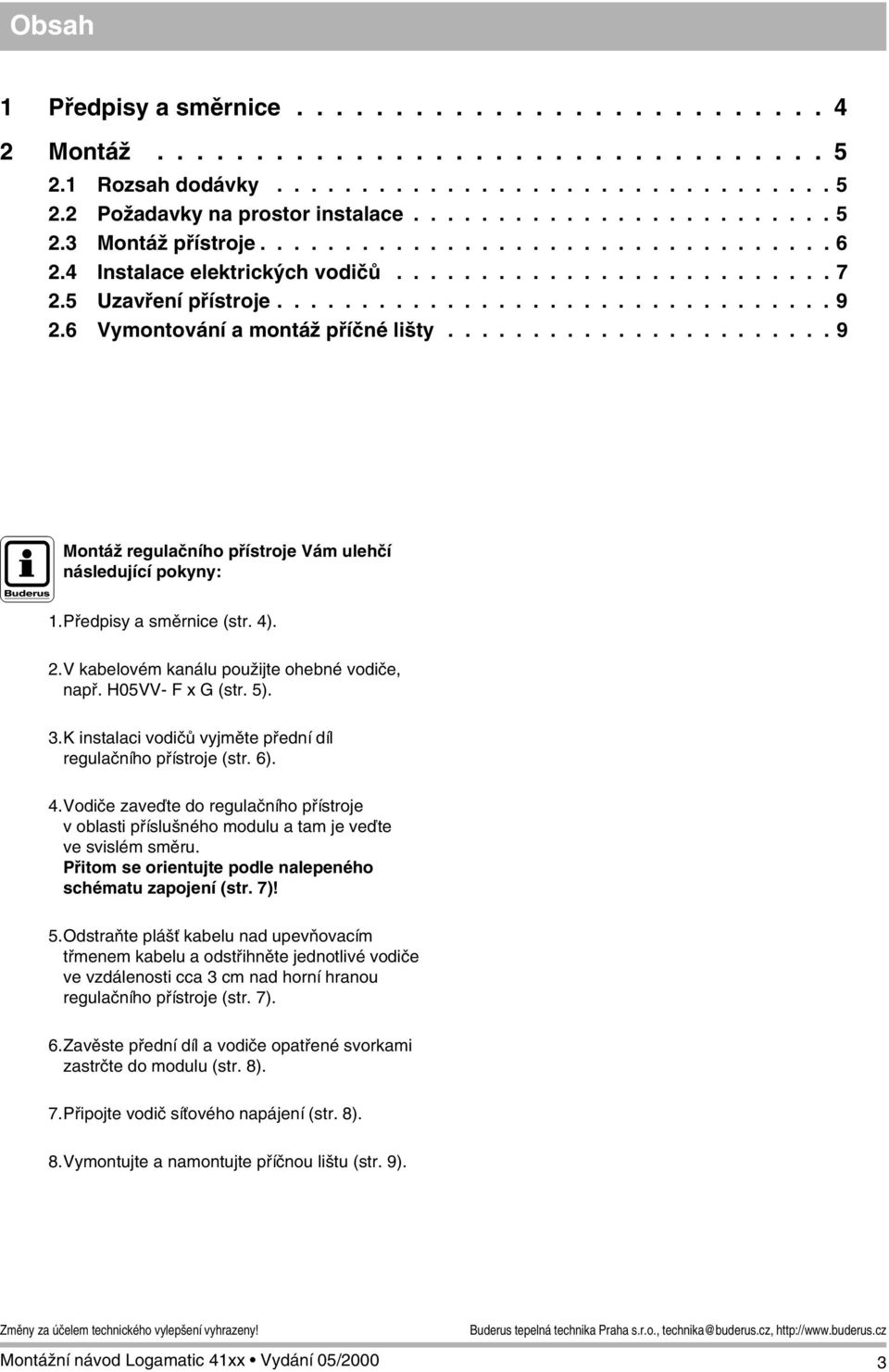...................... 9 J Montáž regulačního přístroje Vám ulehčí následující pokyny: 1.Předpisy a směrnice (str. 4). 2.V kabelovém kanálu použijte ohebné vodiče, např. H05VV- F x G (str. 5). 3.