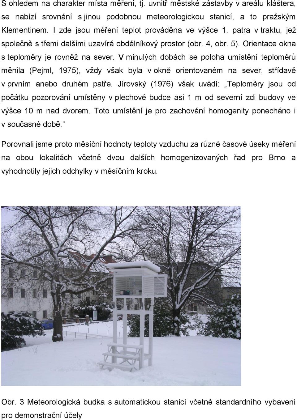 V minulých dobách se poloha umístění teploměrů měnila (Pejml, 1975), vždy však byla v okně orientovaném na sever, střídavě v prvním anebo druhém patře.