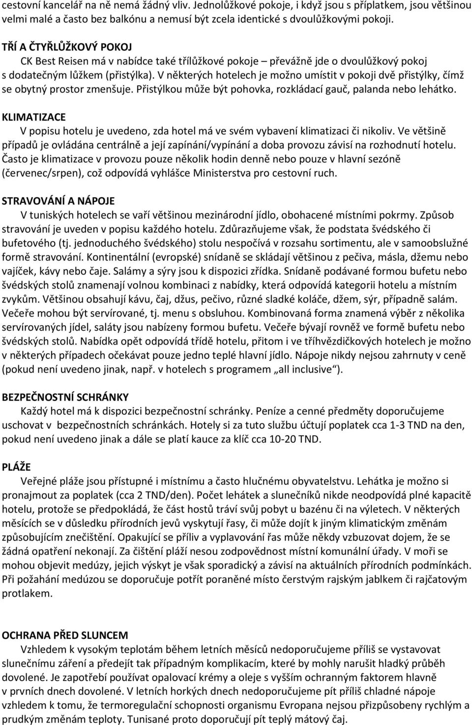 V některých hotelech je možno umístit v pokoji dvě přistýlky, čímž se obytný prostor zmenšuje. Přistýlkou může být pohovka, rozkládací gauč, palanda nebo lehátko.