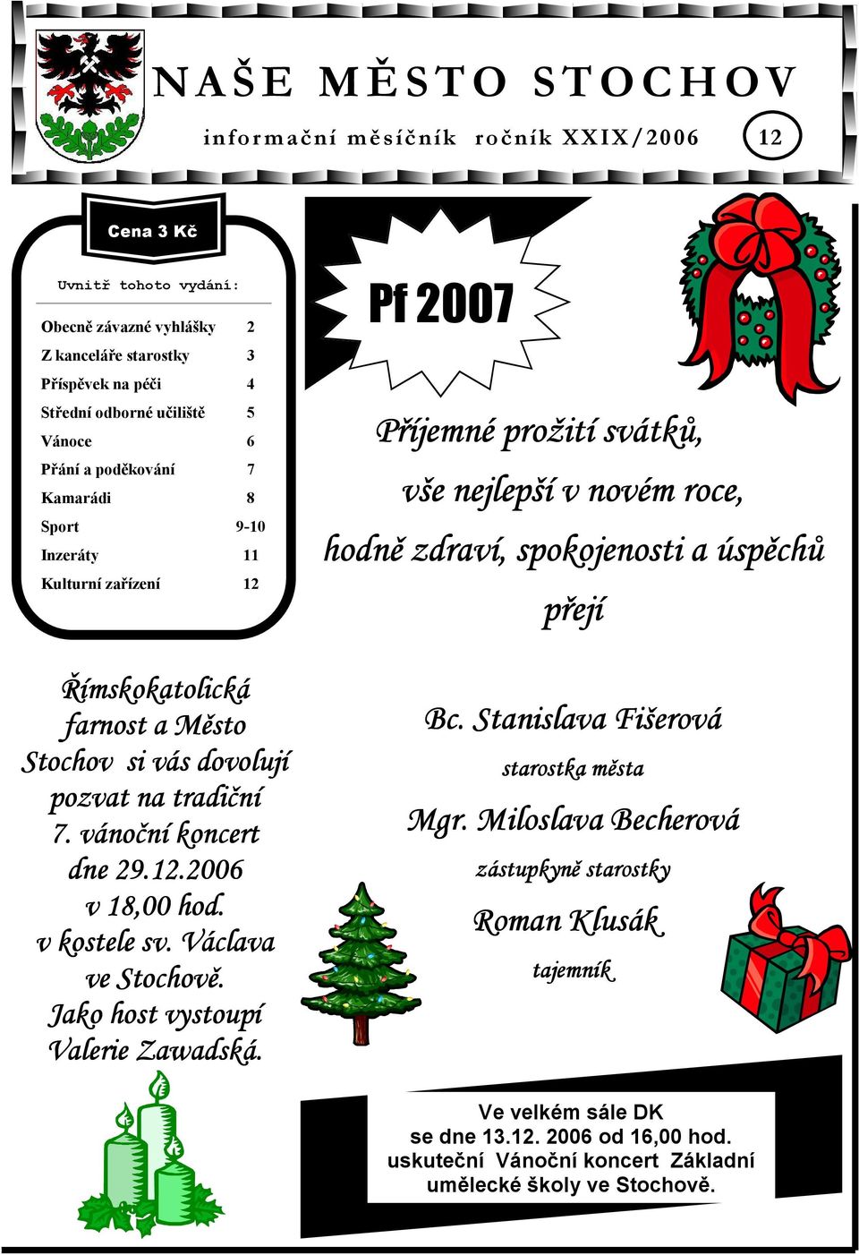 v kostele sv. Václava ve Stochově. Jako host vystoupí Valerie Zawadská. Pf 2007 Příjemné prožití svátků, vše nejlepší v novém roce, hodně zdraví, spokojenosti a úspěchů přejí Bc.