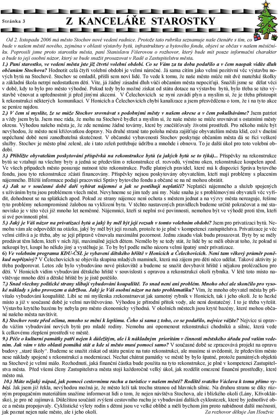 Poprosili jsme proto starostku města, paní Stanislavu Fišerovou o rozhovor, který bude mít pouze informační charakter a bude to její osobní názor, který se bude snažit prosazovat v Radě a