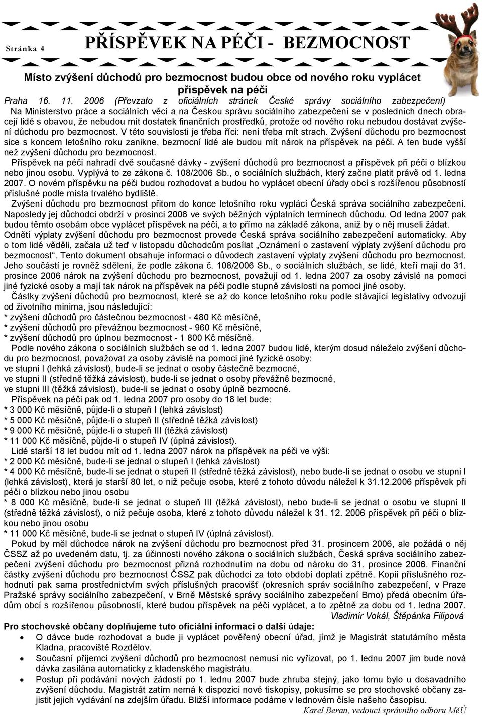 obavou, že nebudou mít dostatek finančních prostředků, protože od nového roku nebudou dostávat zvýšení důchodu pro bezmocnost. V této souvislosti je třeba říci: není třeba mít strach.
