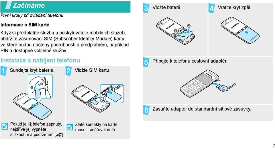 Instalace a nabíjení telefonu Sundejte kryt baterie. Vložte SIM kartu. Vložte baterii Připojte k telefonu cestovní adaptér. Vrat te kryt zpět.