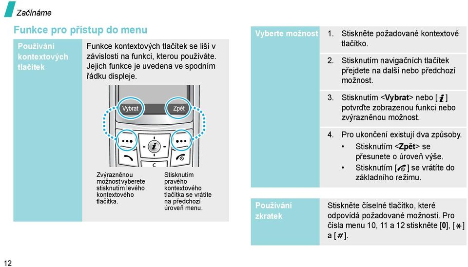 Stisknutím <Vybrat> nebo [ ] potvrďte zobrazenou funkci nebo zvýrazněnou možnost. Zvýrazněnou možnost vyberete stisknutím levého kontextového tlačítka.