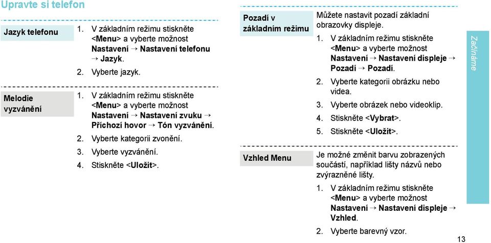 V základním režimu stiskněte <Menu> a vyberte možnost Nastavení Nastavení displeje Pozadí Pozadí. 2. Vyberte kategorii obrázku nebo videa. 3. Vyberte obrázek nebo videoklip. 4. Stiskněte <Vybrat>. 5.