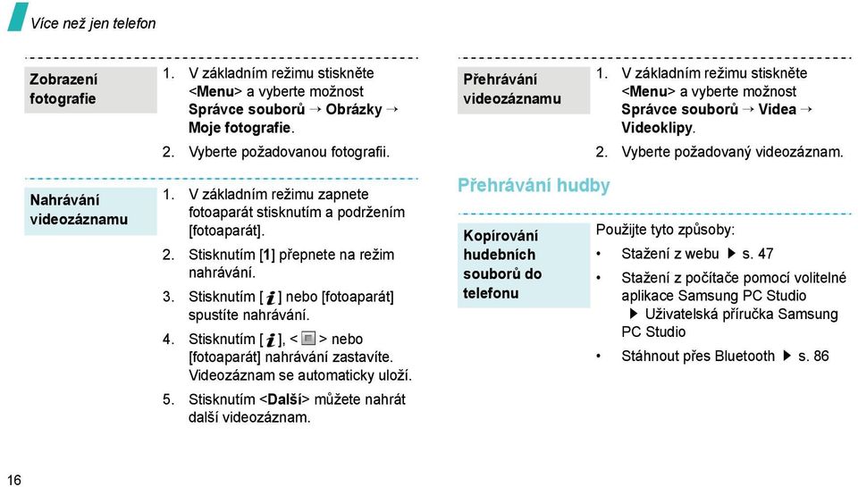 5. Stisknutím <Další> můžete nahrát další videozáznam. Přehrávání videozáznamu Přehrávání hudby Kopírování hudebních souborů do telefonu 1.