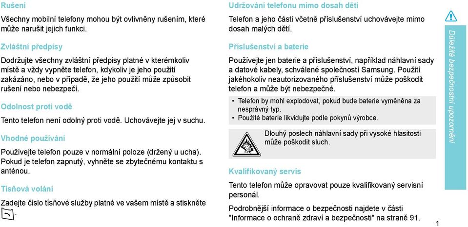 nebezpečí. Odolnost proti vodě Tento telefon není odolný proti vodě. Uchovávejte jej v suchu. Vhodné používání Používejte telefon pouze v normální poloze (držený u ucha).