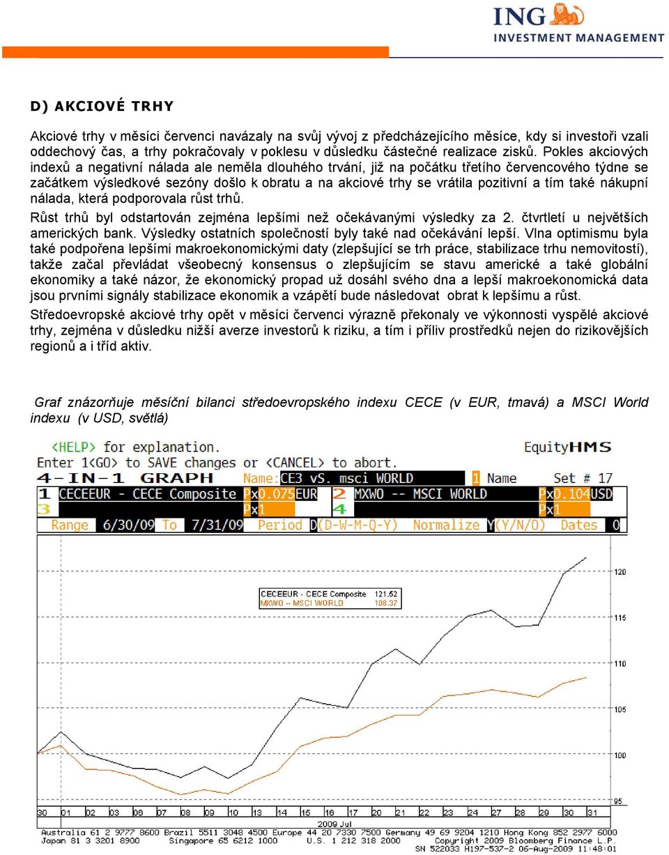 tím také nákupní nálada, která podporovala růst trhů. Růst trhů byl odstartován zejména lepšími než očekávanými výsledky za 2. čtvrtletí u největších amerických bank.