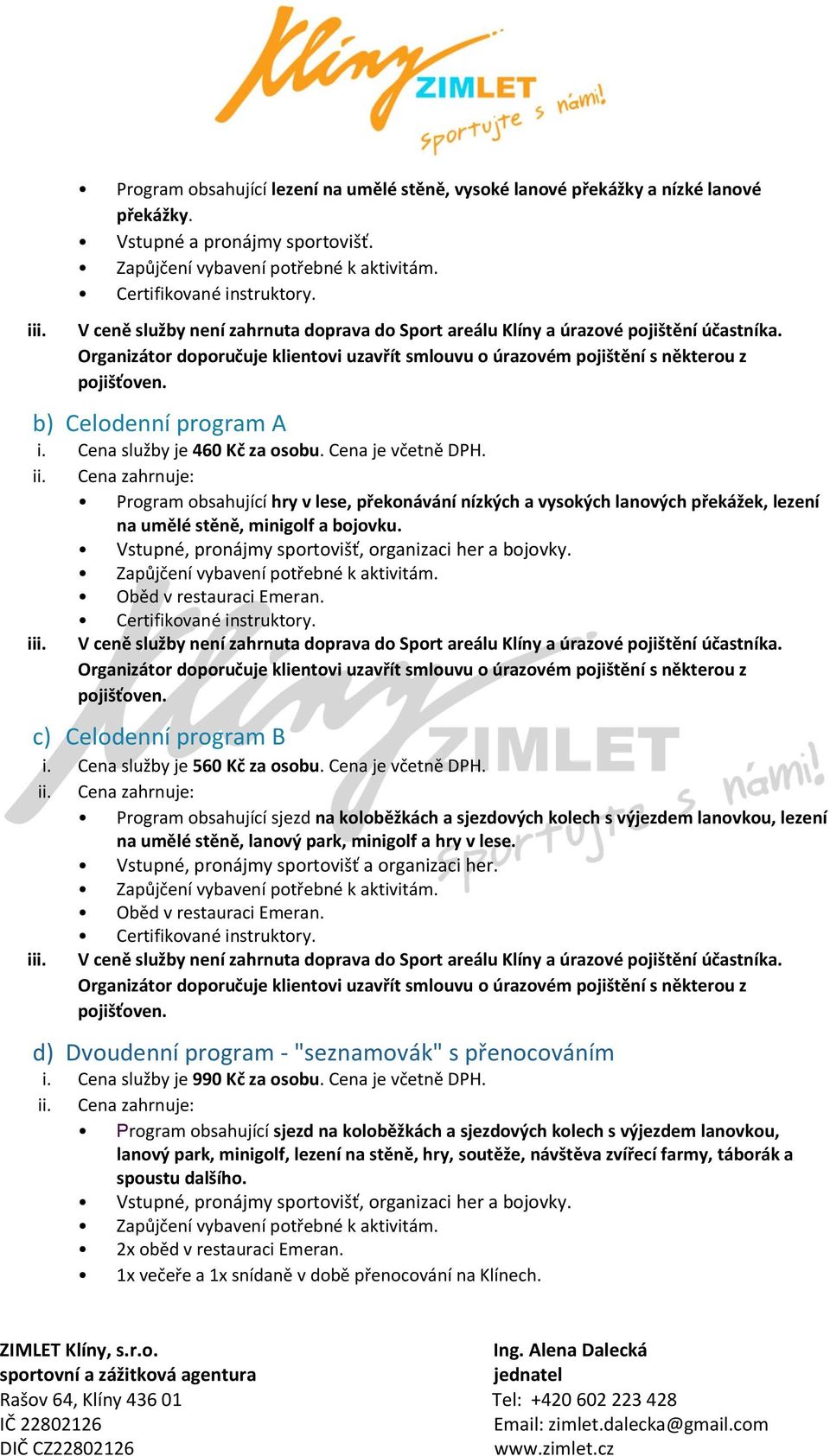 Program obsahující hry v lese, překonávání nízkých a vysokých lanových překážek, lezení na umělé stěně, minigolf a bojovku. Vstupné, pronájmy sportovišť, organizaci her a bojovky.