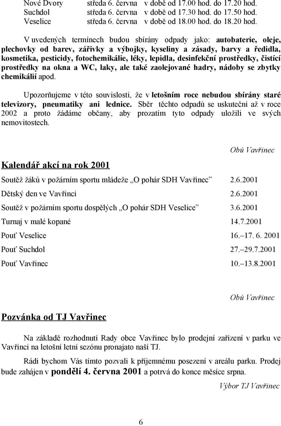 V uvedených termínech budou sbírány odpady jako: autobaterie, oleje, plechovky od barev, zářivky a výbojky, kyseliny a zásady, barvy a ředidla, kosmetika, pesticidy, fotochemikálie, léky, lepidla,