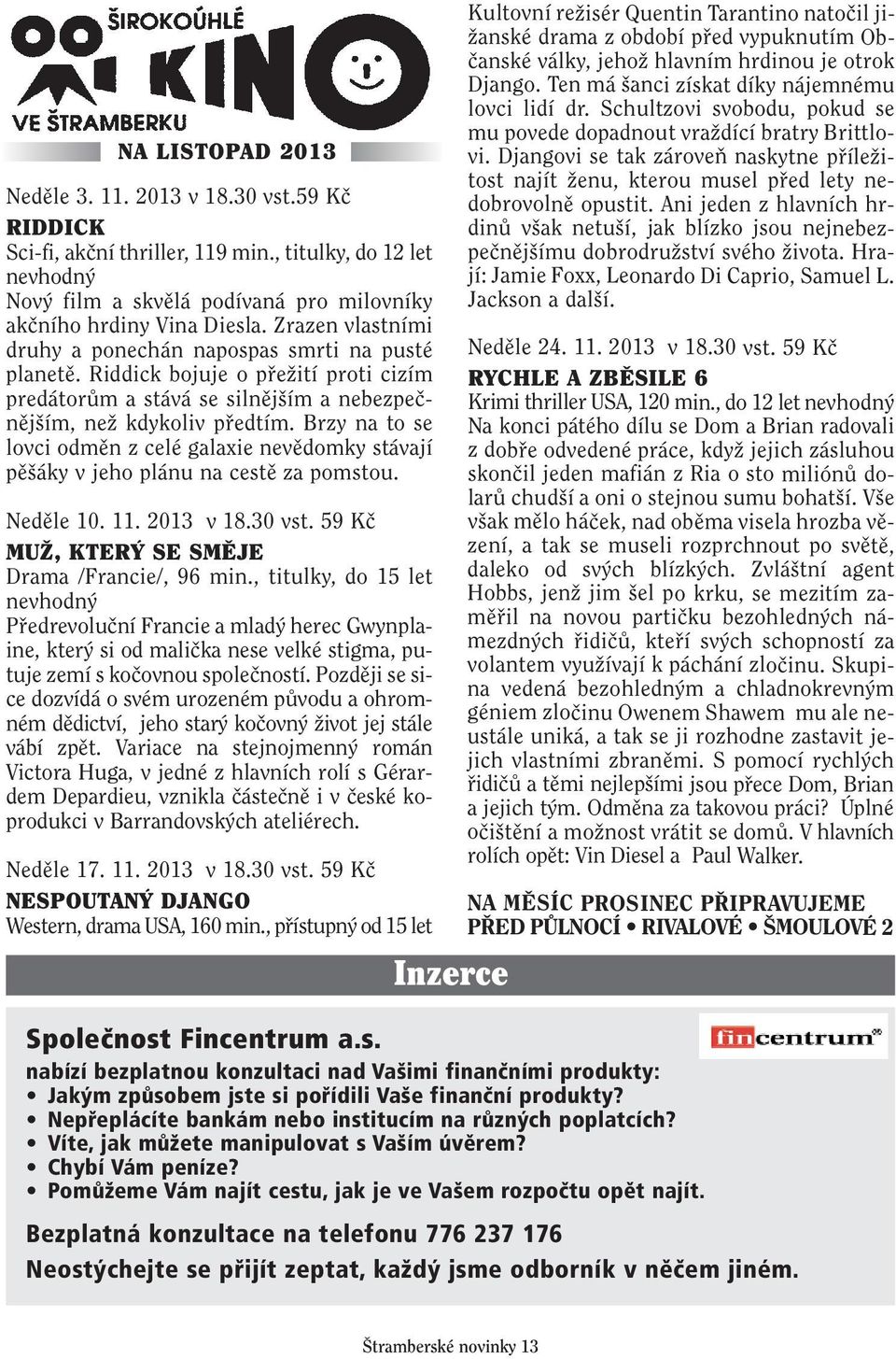 Brzy na to se lovci odmûn z celé galaxie nevûdomky stávají pû áky v jeho plánu na cestû za pomstou. Nedûle 10. 11. 2013 v 18.30 vst. 59 Kã MUÎ, KTER SE SMùJE Drama /Francie/, 96 min.