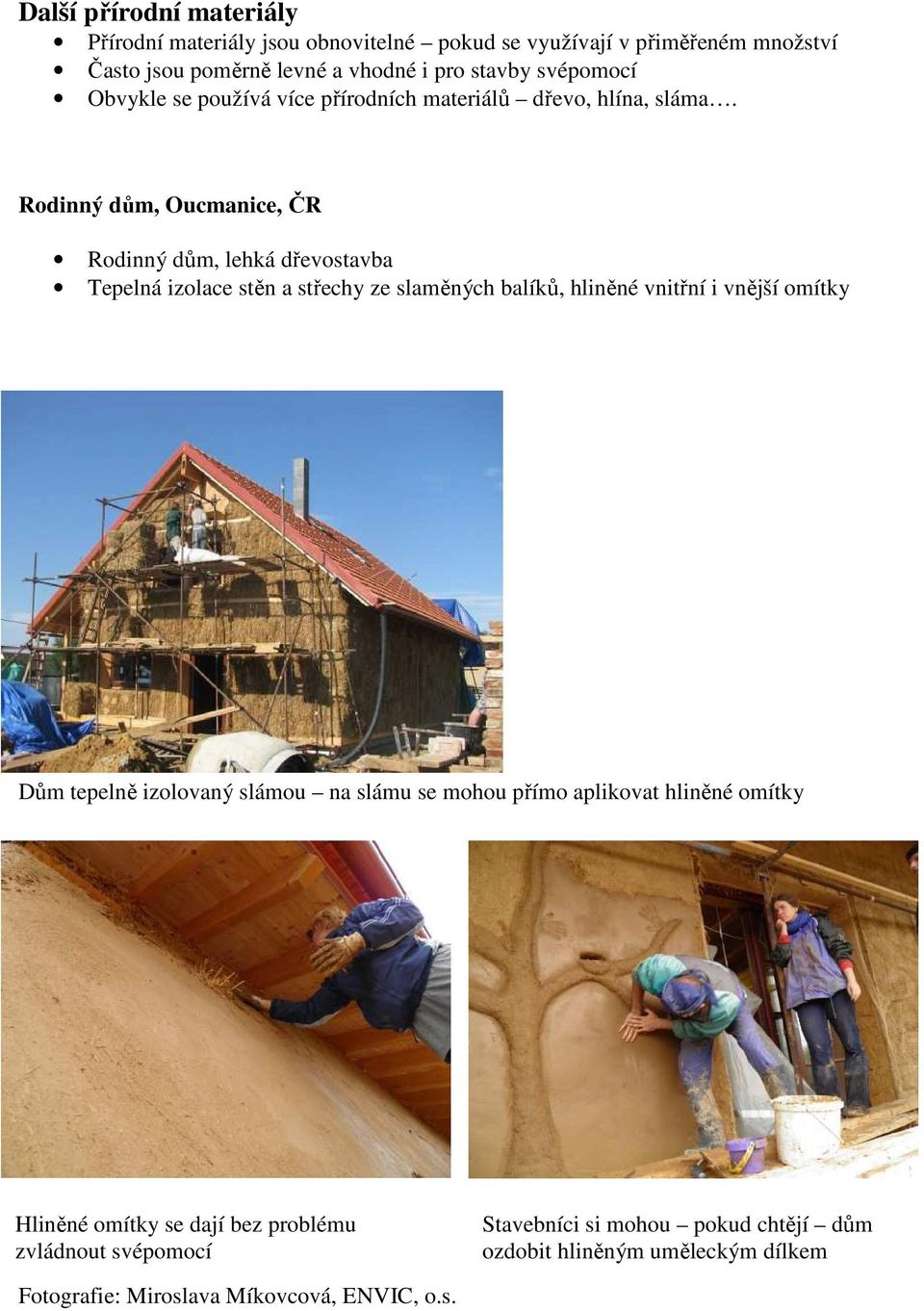 Rodinný dům, Oucmanice, ČR Rodinný dům, lehká dřevostavba Tepelná izolace stěn a střechy ze slaměných balíků, hliněné vnitřní i vnější omítky Dům tepelně