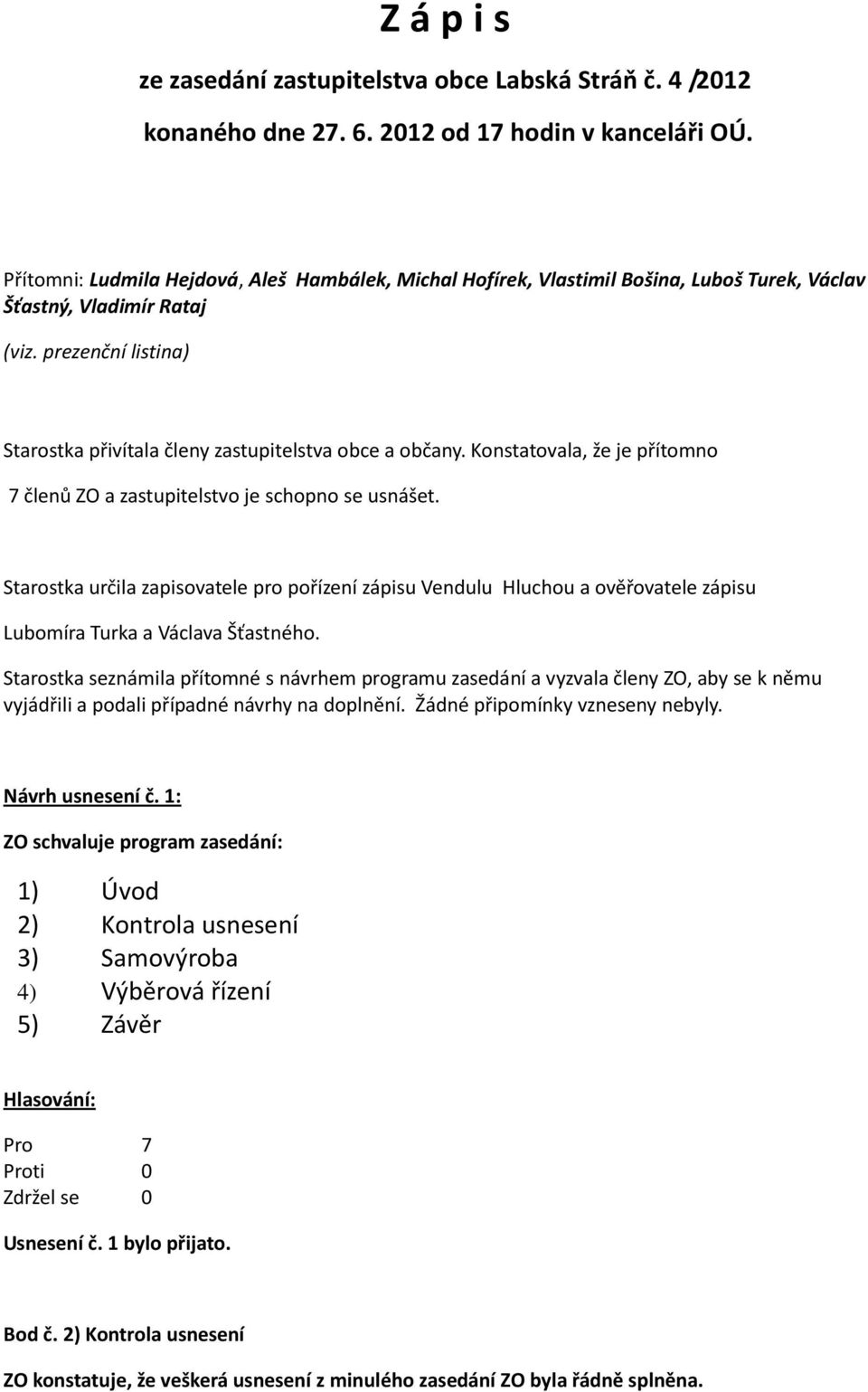 Konstatovala, že je přítomno 7 členů ZO a zastupitelstvo je schopno se usnášet.