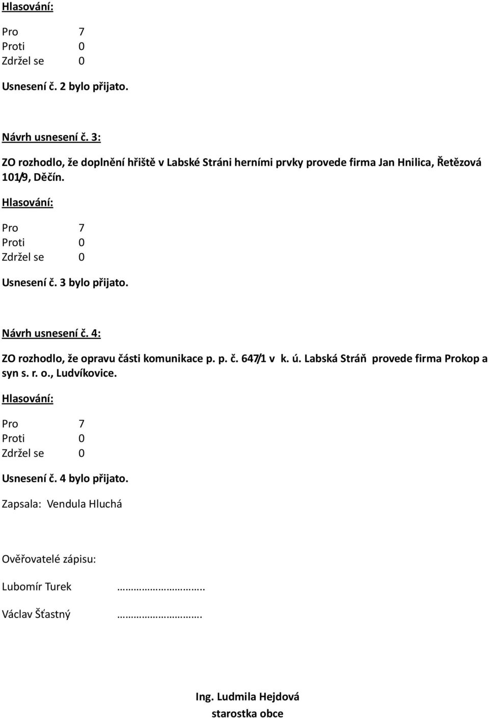 Usnesení č. 3 bylo přijato. Návrh usnesení č. 4: ZO rozhodlo, že opravu části komunikace p. p. č. 647/1 v k. ú.
