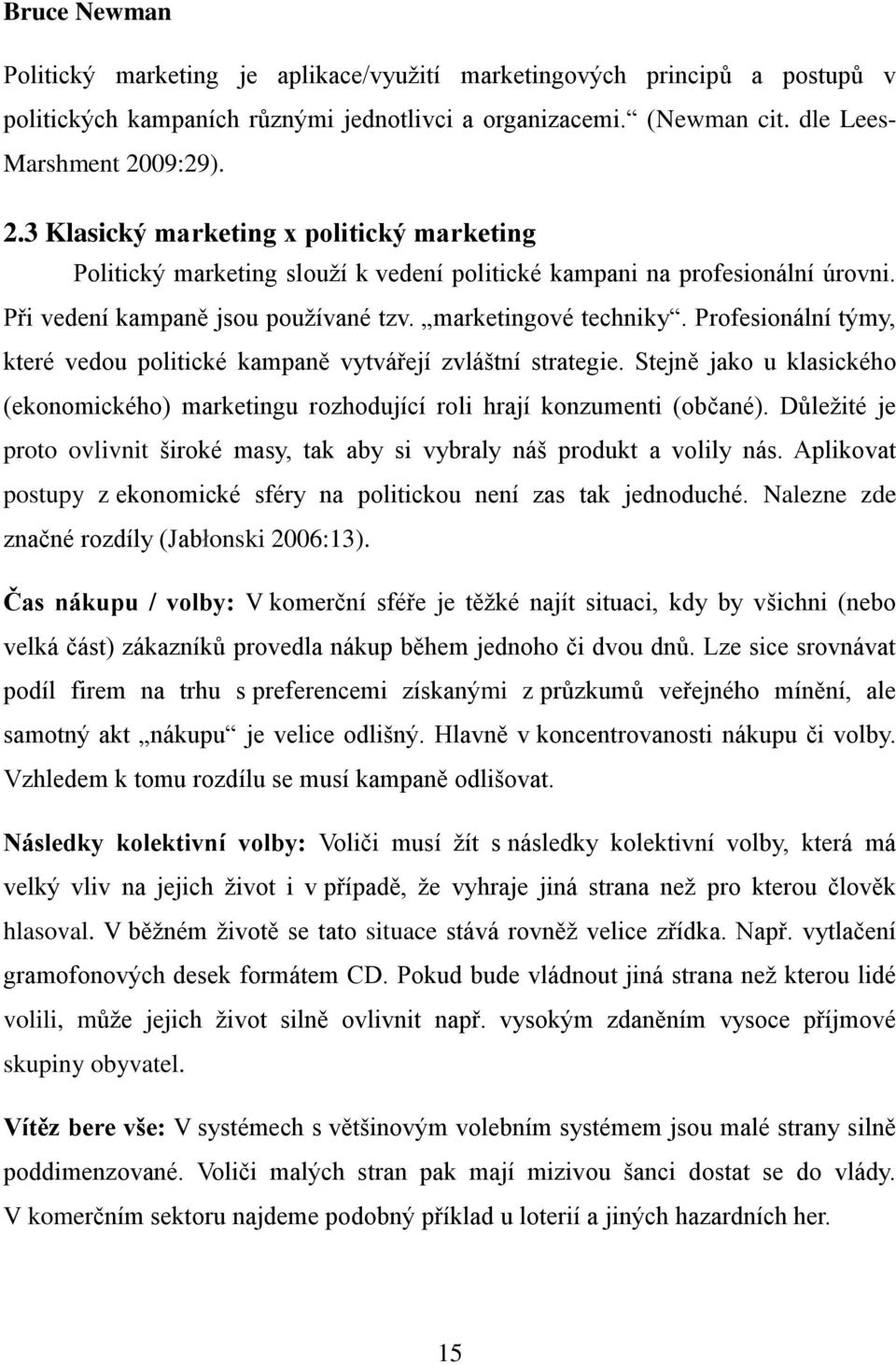 Profesionální týmy, které vedou politické kampaně vytvářejí zvláštní strategie. Stejně jako u klasického (ekonomického) marketingu rozhodující roli hrají konzumenti (občané).