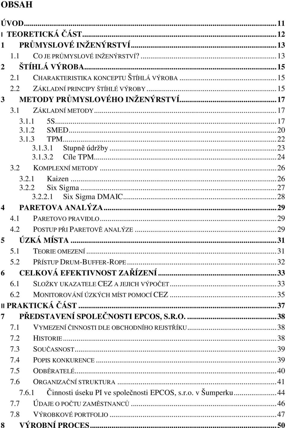 2.1 Kaizen... 26 3.2.2 Six Sigma... 27 3.2.2.1 Six Sigma DMAIC... 28 4 PARETOVA ANALÝZA... 29 4.1 PARETOVO PRAVIDLO... 29 4.2 POSTUP PŘI PARETOVĚ ANALÝZE... 29 5 ÚZKÁ MÍSTA... 31 5.1 TEORIE OMEZENÍ.