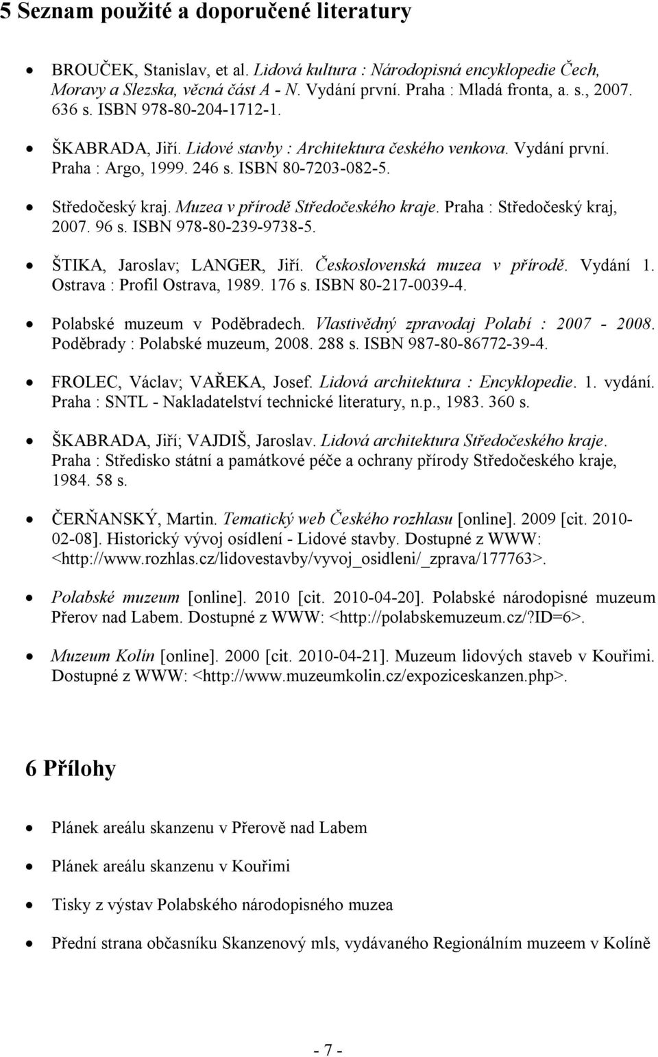 Muzea v přírodě Středočeského kraje. Praha : Středočeský kraj, 2007. 96 s. ISBN 978-80-239-9738-5. ŠTIKA, Jaroslav; LANGER, Jiří. Československá muzea v přírodě. Vydání 1.