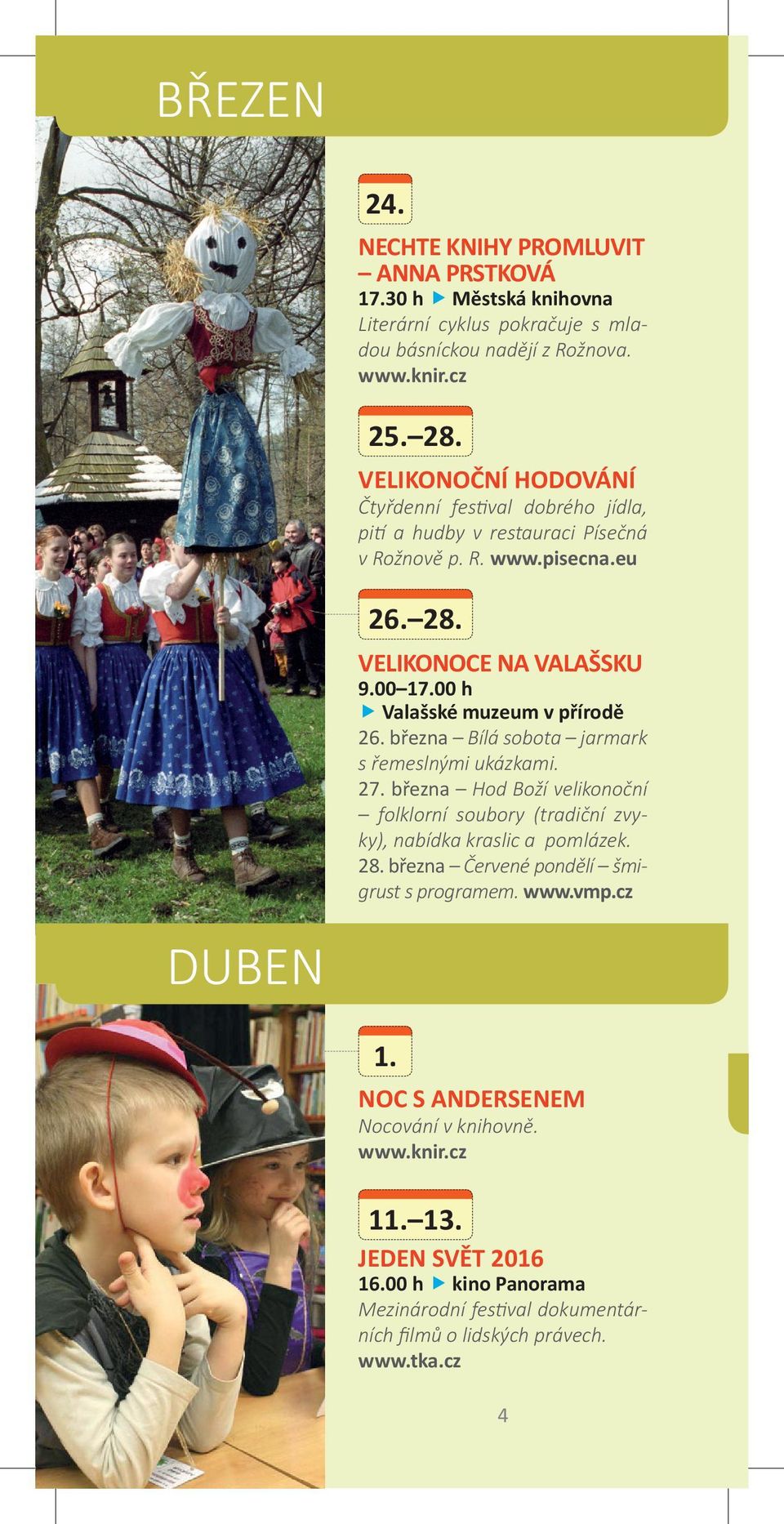 března Bílá sobota jarmark s řemeslnými ukázkami. 27. března Hod Boží velikonoční folklorní soubory (tradiční zvyky), nabídka kraslic a pomlázek. 28.