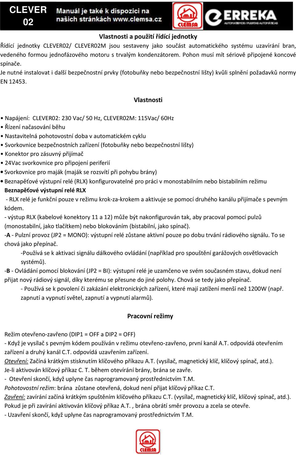 Vlastnosti Napájení: CLEVER02: 230 Vac/ 50 Hz, CLEVER02M: 115Vac/ 60Hz Řízení načasování běhu Nastavitelná pohotovostní doba v automatickém cyklu Svorkovnice bezpečnostních zařízení (fotobuňky nebo